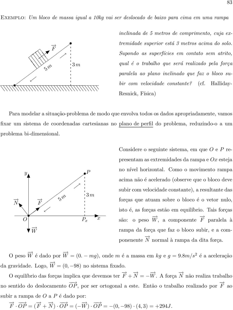 Halliday- Resnick, Física) Para modelar a situação-problema de modo que envolva todos os dados apropriadamente, vamos fixar um sistema de coordenadas cartesianas no plano de perfil do problema,