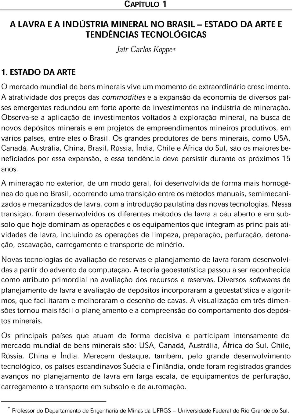 A atratividade dos preços das commodities e a expansão da economia de diversos países emergentes redundou em forte aporte de investimentos na indústria de mineração.