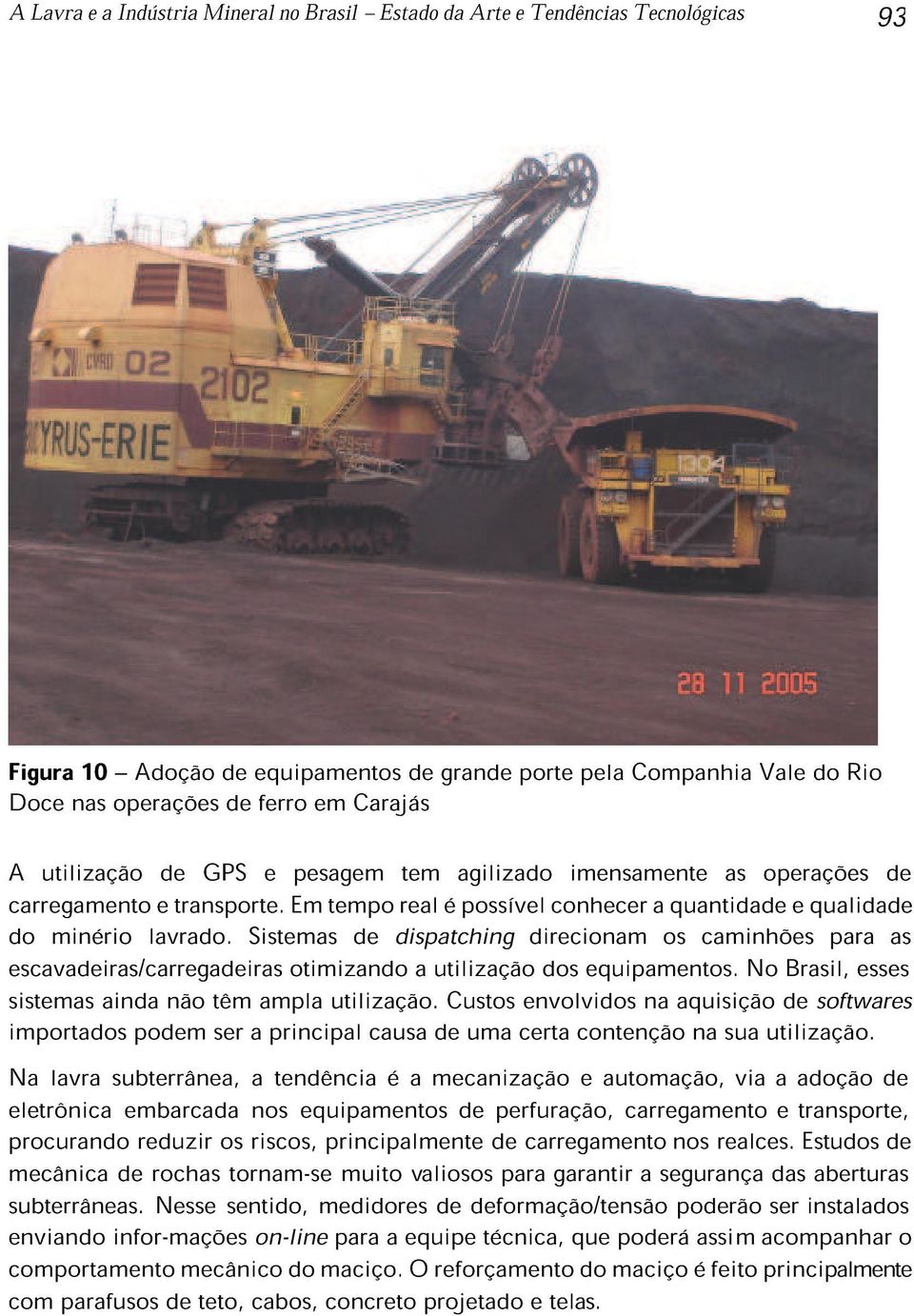 Sistemas de dispatching direcionam os caminhões para as escavadeiras/carregadeiras otimizando a utilização dos equipamentos. No Brasil, esses sistemas ainda não têm ampla utilização.