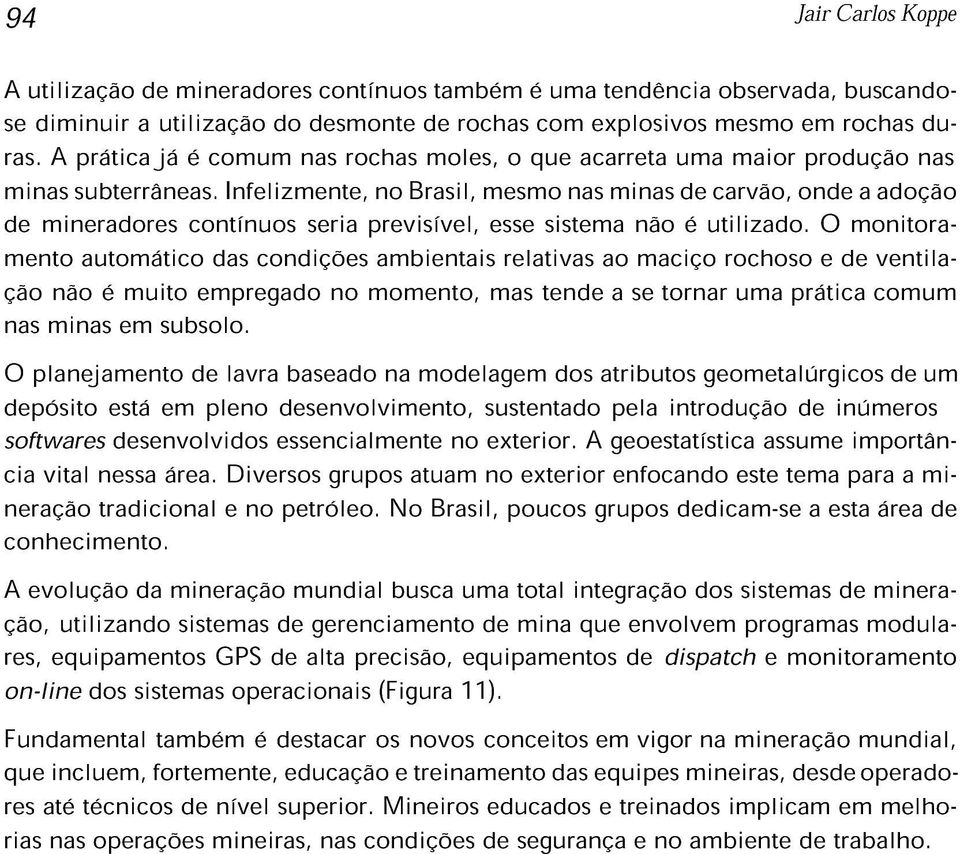 Infelizmente, no Brasil, mesmo nas minas de carvão, onde a adoção de mineradores contínuos seria previsível, esse sistema não é utilizado.