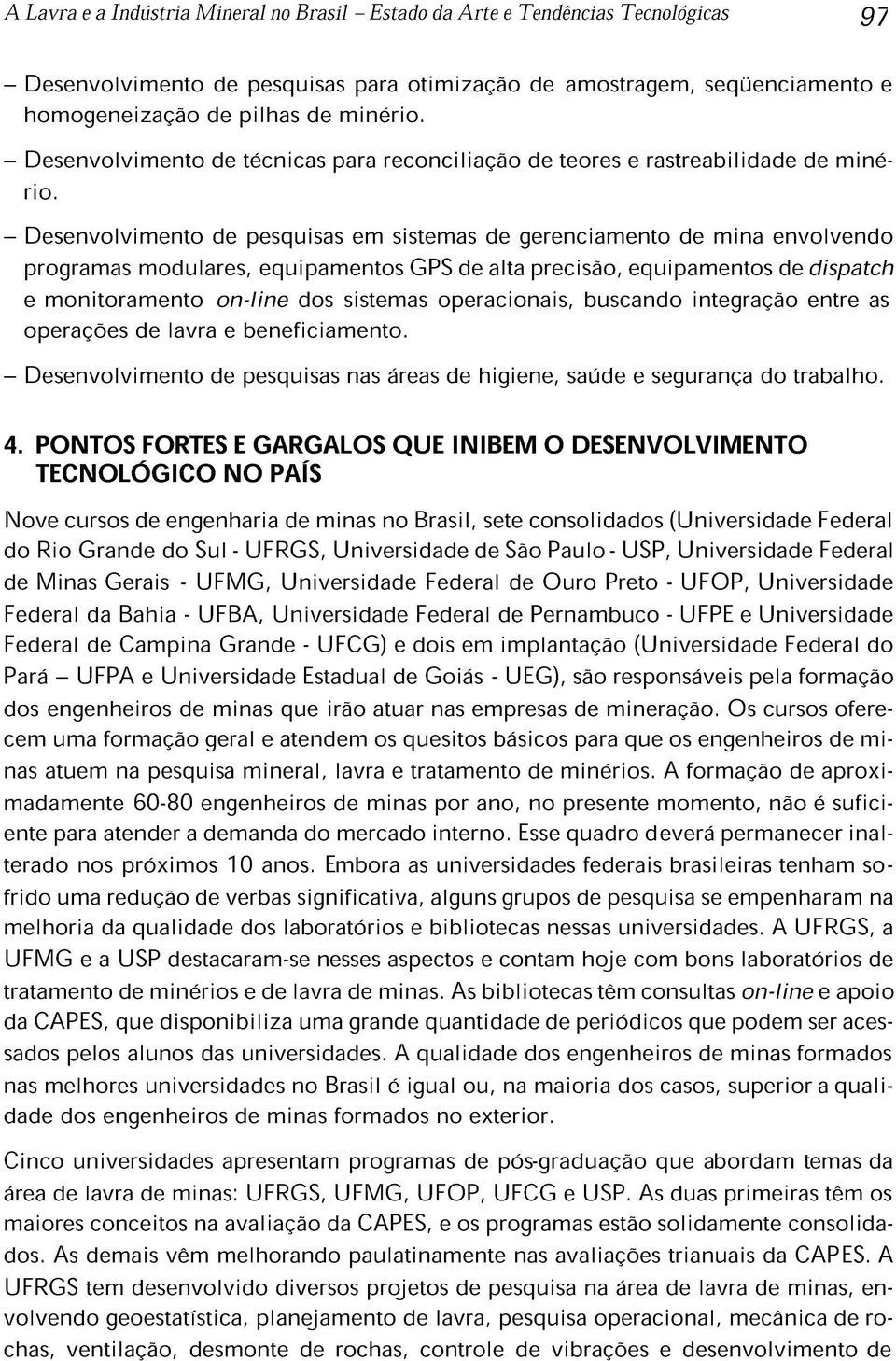 Desenvolvimento de pesquisas em sistemas de gerenciamento de mina envolvendo programas modulares, equipamentos GPS de alta precisão, equipamentos de dispatch e monitoramento on-line dos sistemas