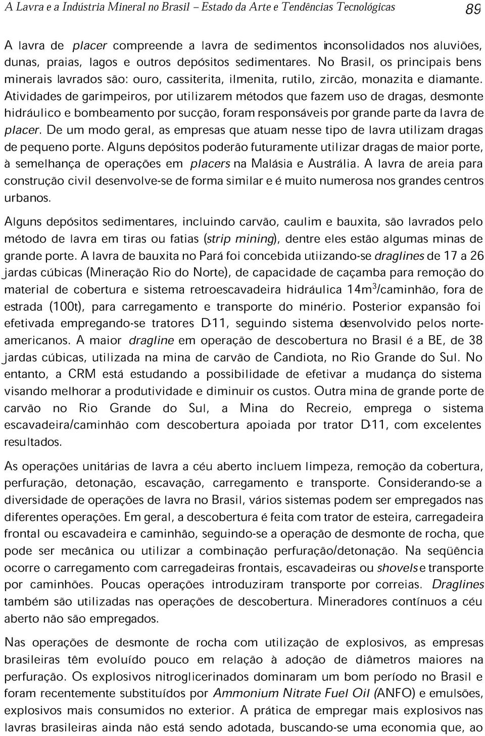 Atividades de garimpeiros, por utilizarem métodos que fazem uso de dragas, desmonte hidráulico e bombeamento por sucção, foram responsáveis por grande parte da lavra de placer.