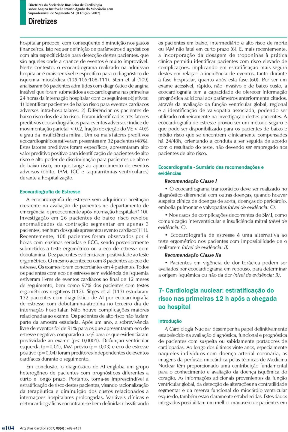 Neste contexto, o ecocardiograma realizado na admissão hospitalar é mais sensível e específico para o diagnóstico de isquemia miocárdica (105;106;108-111).