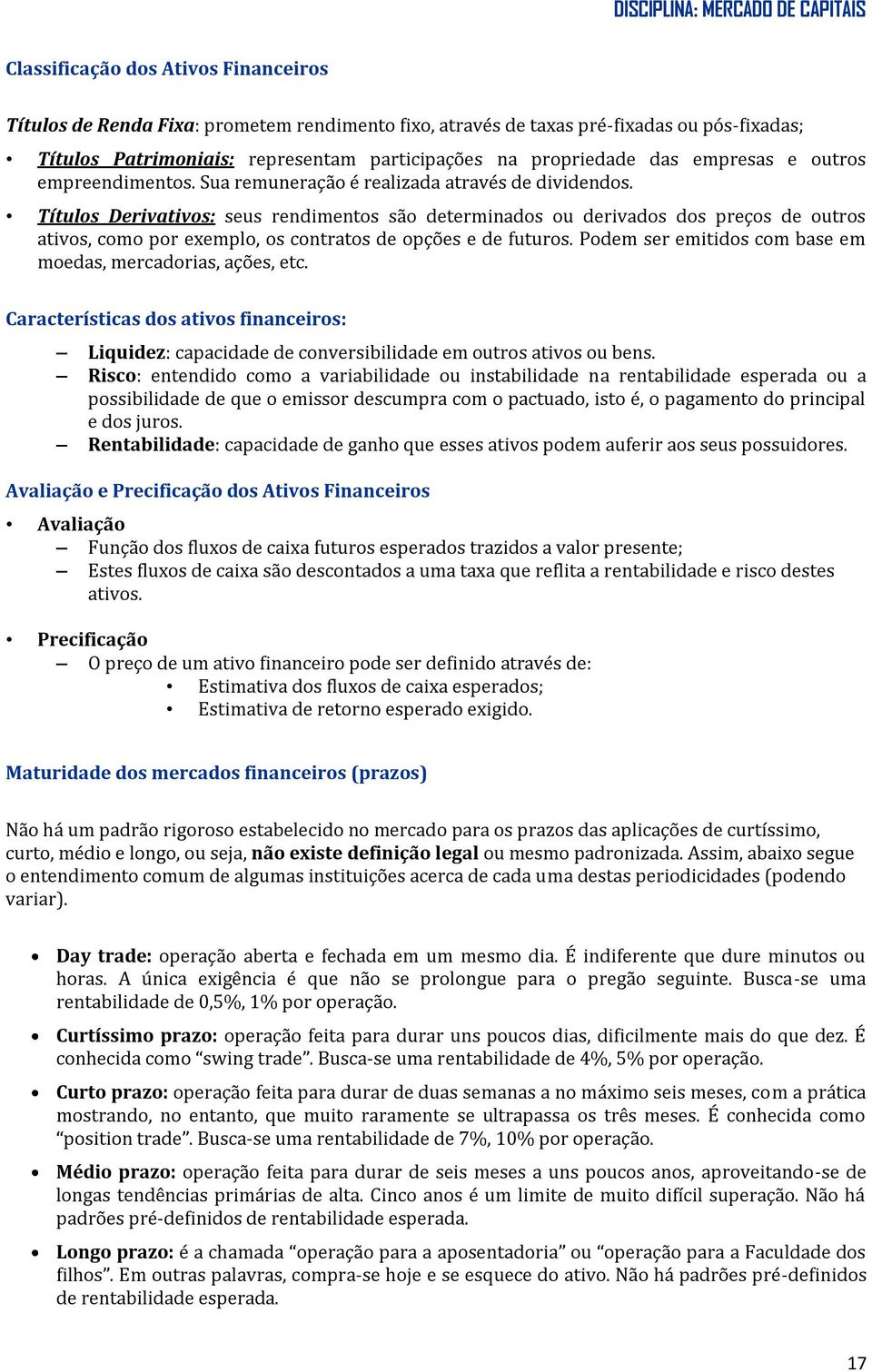 Títulos Derivativos: seus rendimentos são determinados ou derivados dos preços de outros ativos, como por exemplo, os contratos de opções e de futuros.