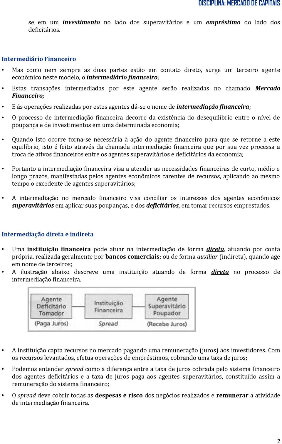 este agente serão realizadas no chamado Mercado Financeiro; E ás operações realizadas por estes agentes dá-se o nome de intermediação financeira; O processo de intermediação financeira decorre da