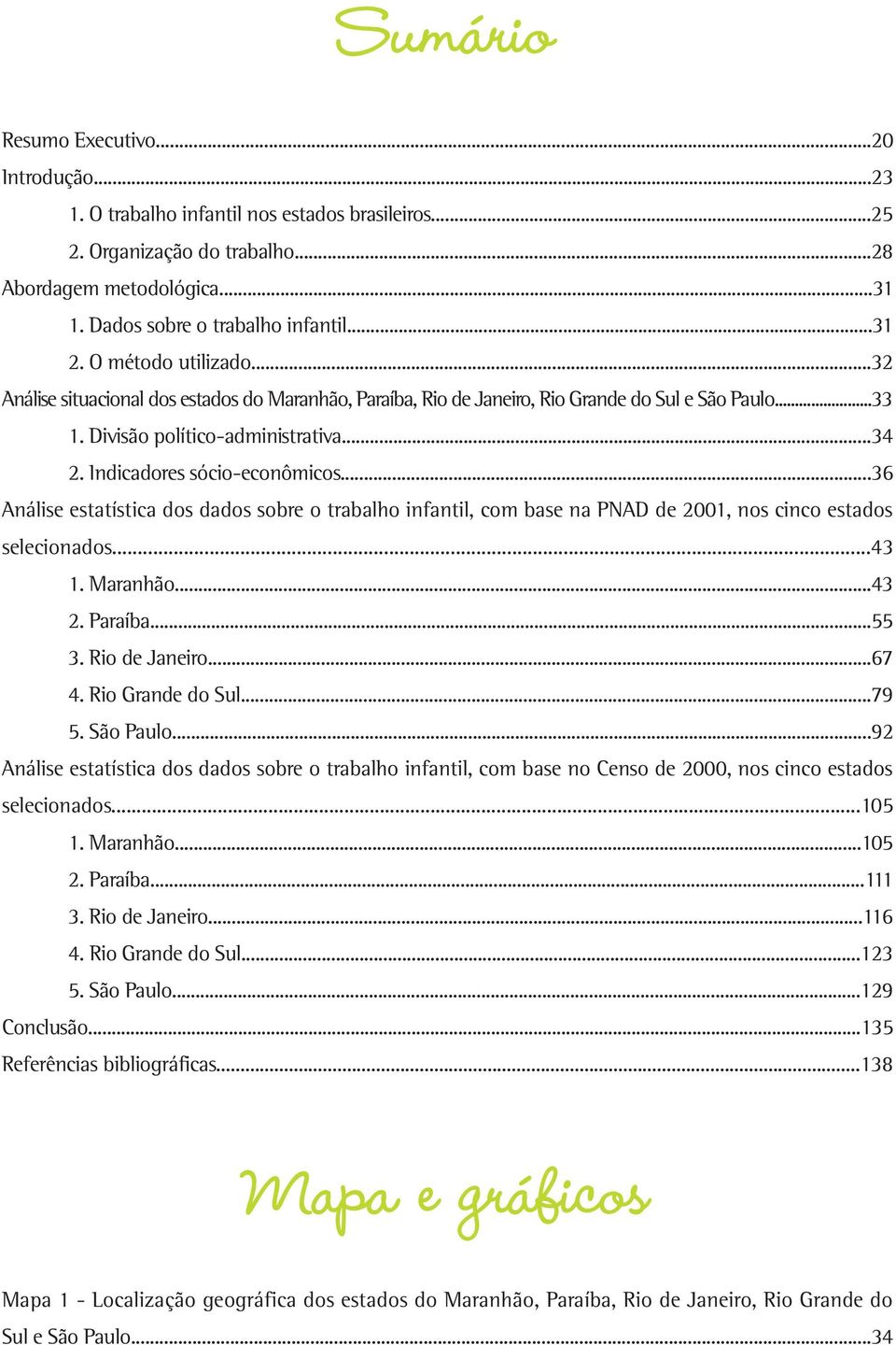 ..36 Análise estatística dos dados sobre o trabalho infantil, com base na PNAD de 2001, nos cinco estados selecionados...43 1. Maranhão...43 2. Paraíba...55 3. Rio de Janeiro...67 4.