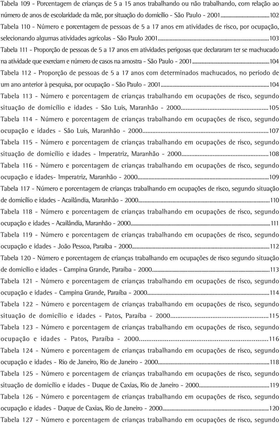 ..103 Tabela 111 Proporção de pessoas de 5 a 17 anos em atividades perigosas que declararam ter se machucado na atividade que exerciam e número de casos na amostra São Paulo 2001.