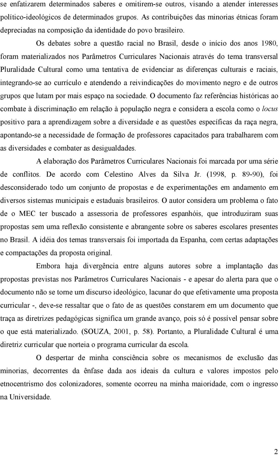 Os debates sobre a questão racial no Brasil, desde o início dos anos 1980, foram materializados nos Parâmetros Curriculares Nacionais através do tema transversal Pluralidade Cultural como uma