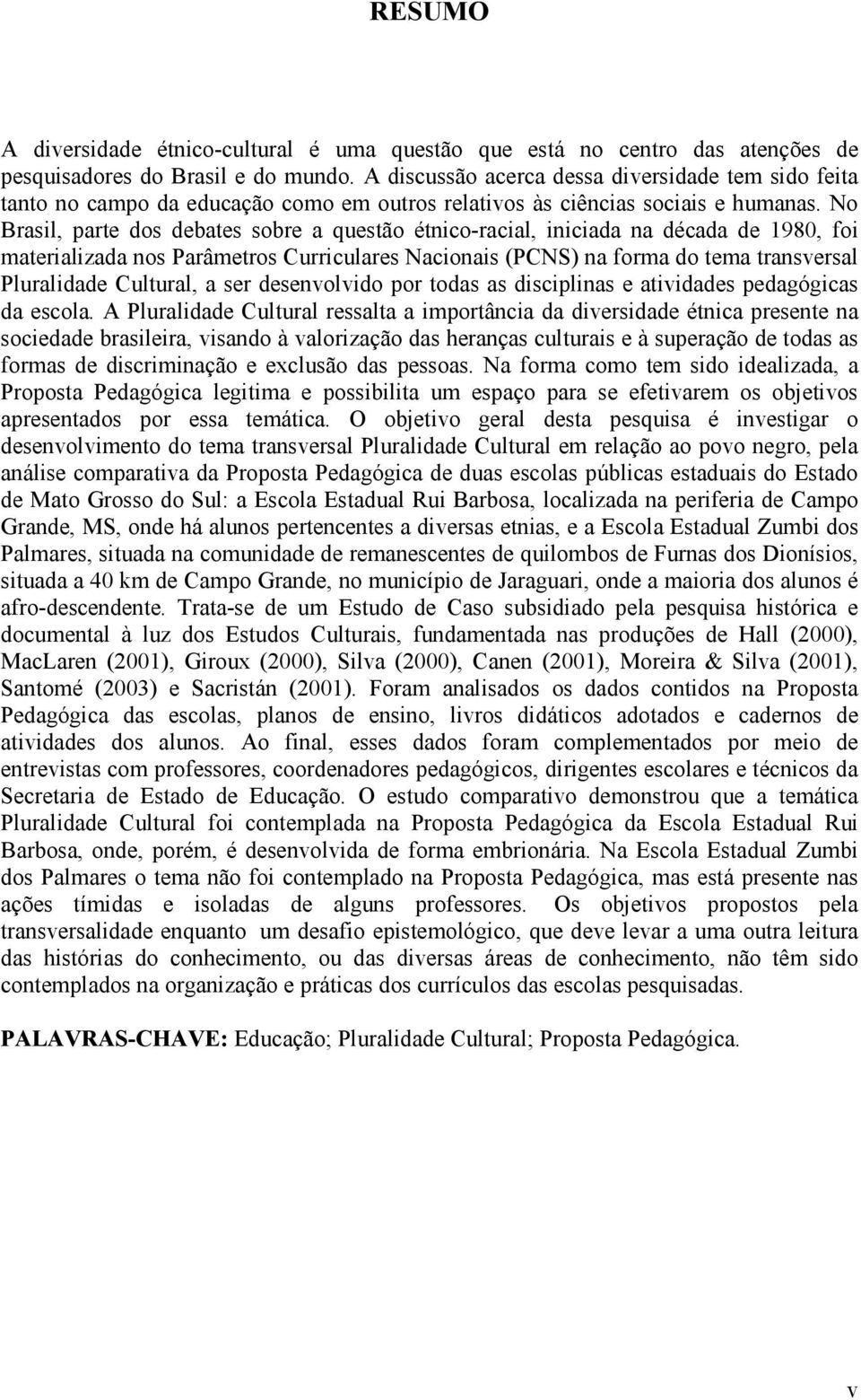 No Brasil, parte dos debates sobre a questão étnico-racial, iniciada na década de 1980, foi materializada nos Parâmetros Curriculares Nacionais (PCNS) na forma do tema transversal Pluralidade