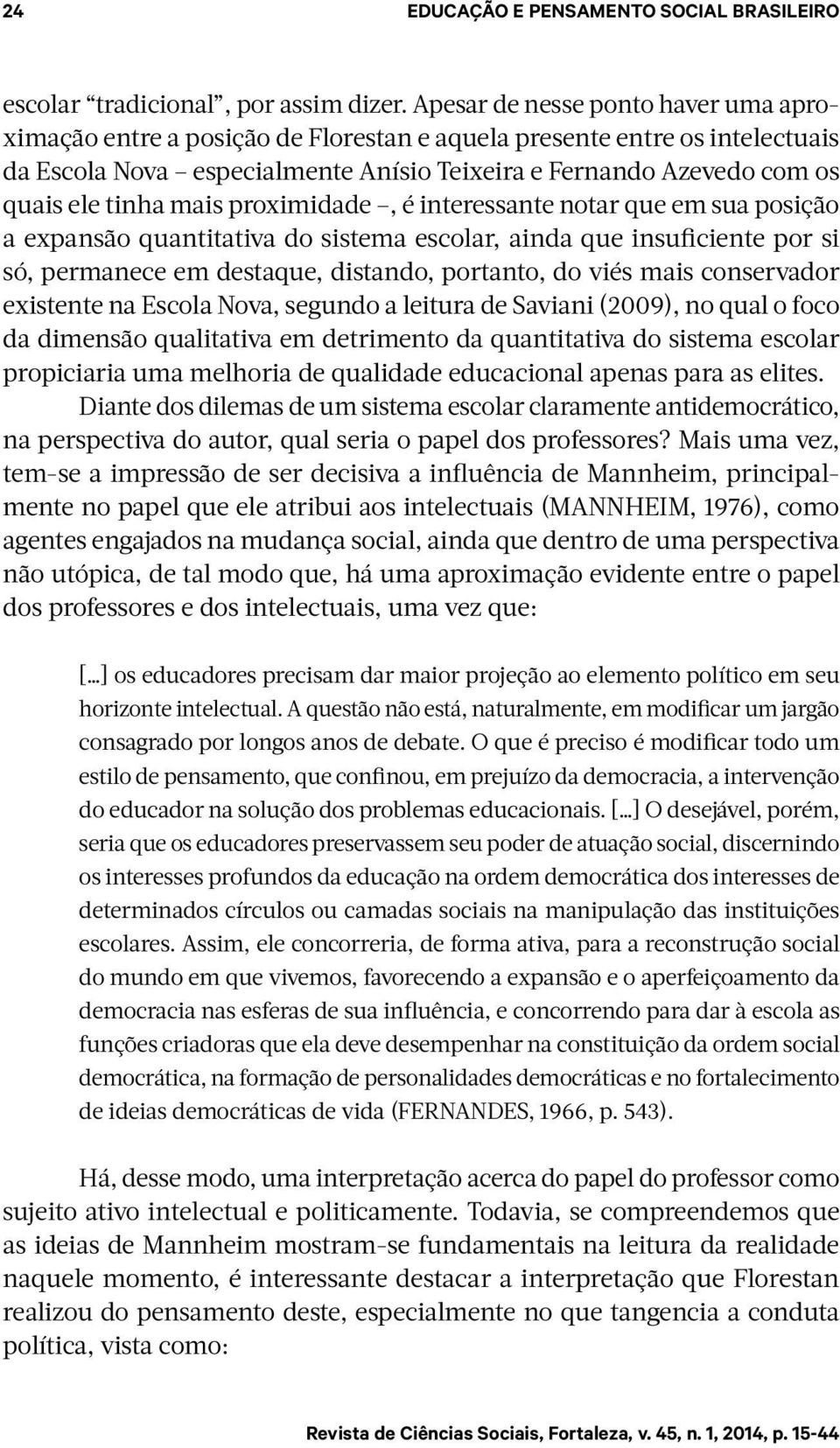 mais proximidade, é interessante notar que em sua posição a expansão quantitativa do sistema escolar, ainda que insuficiente por si só, permanece em destaque, distando, portanto, do viés mais