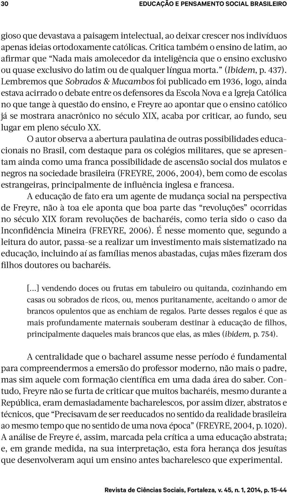 Lembremos que Sobrados & Mucambos foi publicado em 1936, logo, ainda estava acirrado o debate entre os defensores da Escola Nova e a Igreja Católica no que tange à questão do ensino, e Freyre ao