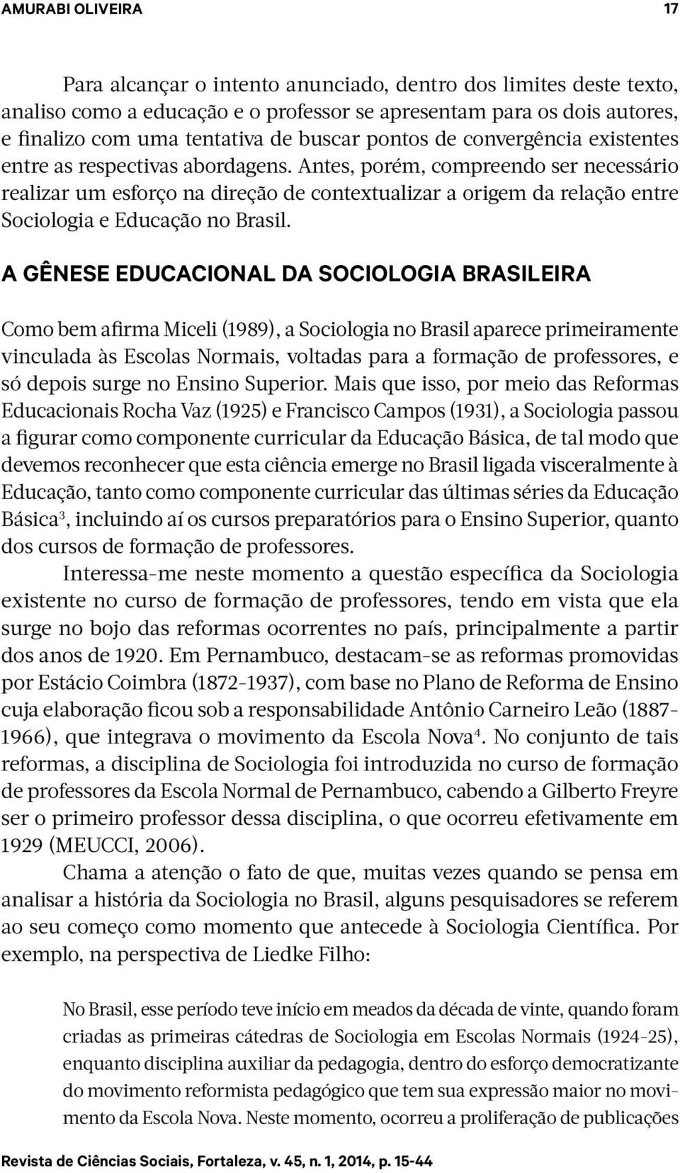 Antes, porém, compreendo ser necessário realizar um esforço na direção de contextualizar a origem da relação entre Sociologia e Educação no Brasil.