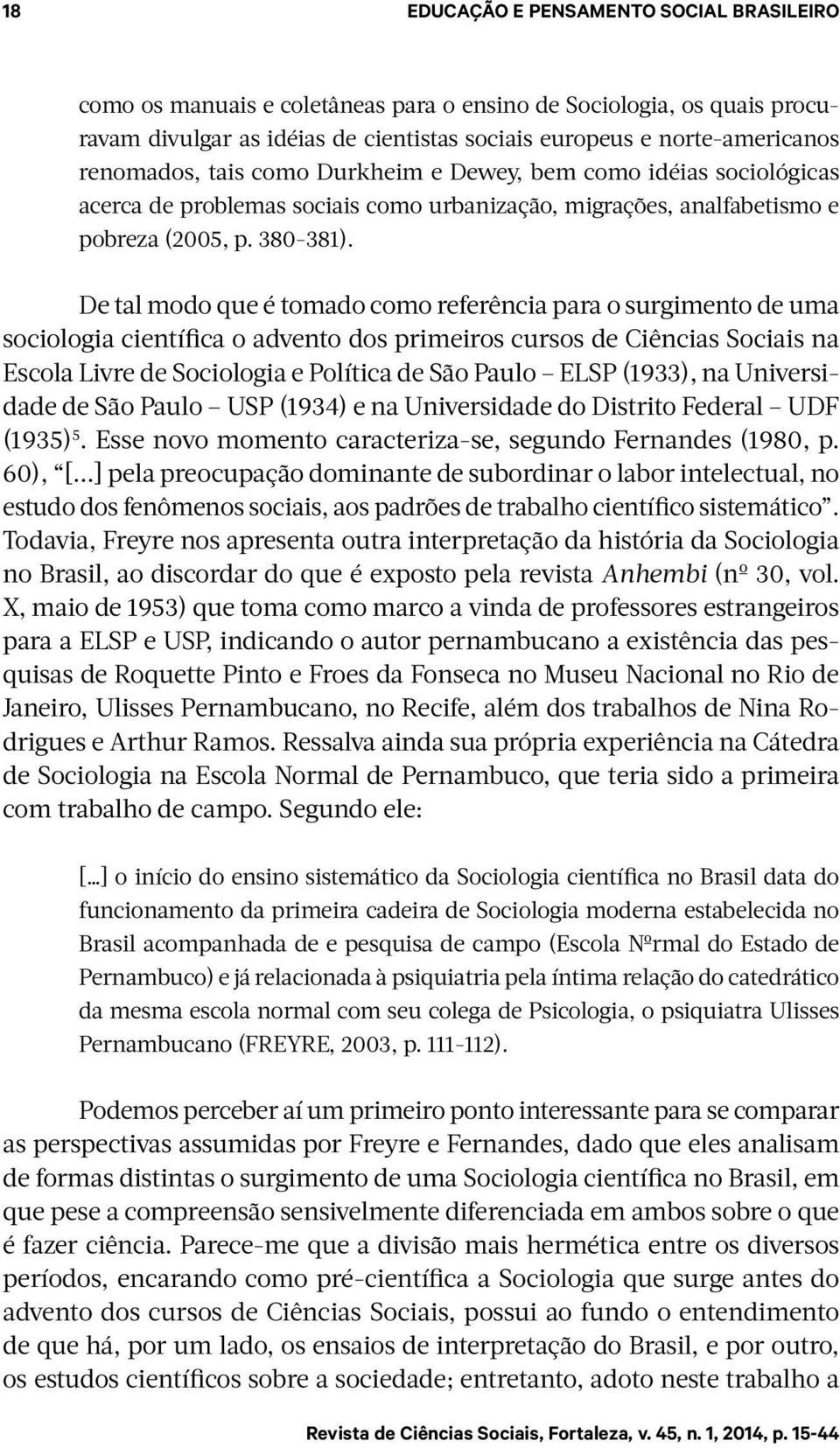 De tal modo que é tomado como referência para o surgimento de uma sociologia científica o advento dos primeiros cursos de Ciências Sociais na Escola Livre de Sociologia e Política de São Paulo ELSP