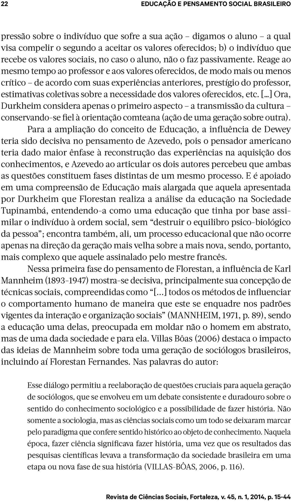 Reage ao mesmo tempo ao professor e aos valores oferecidos, de modo mais ou menos crítico de acordo com suas experiências anteriores, prestígio do professor, estimativas coletivas sobre a necessidade