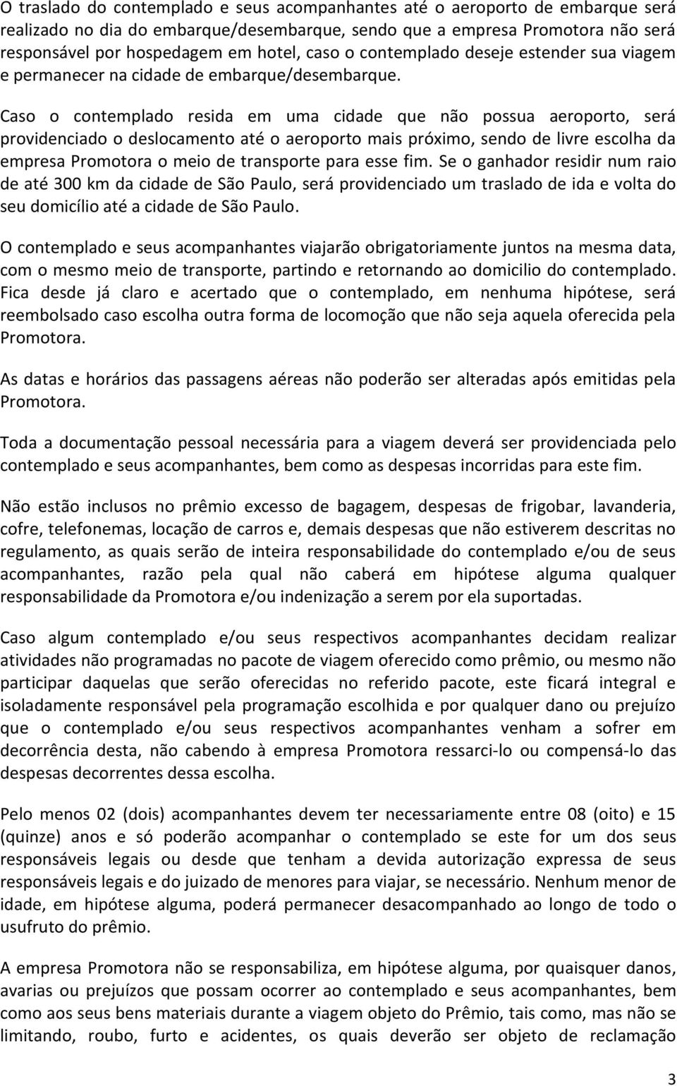 Caso o contemplado resida em uma cidade que não possua aeroporto, será providenciado o deslocamento até o aeroporto mais próximo, sendo de livre escolha da empresa Promotora o meio de transporte para