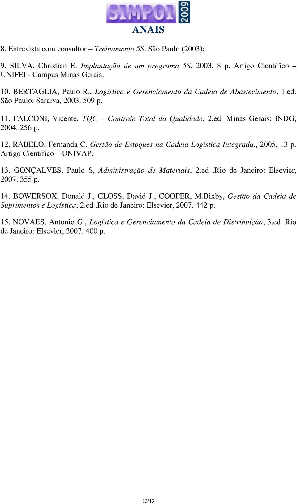 RABELO, Fernanda C. Gestão de Estoques na Cadeia Logística Integrada., 2005, 13 p. Artigo Científico UNIVAP. 13. GONÇALVES, Paulo S, Administração de Materiais, 2.ed.Rio de Janeiro: Elsevier, 2007.