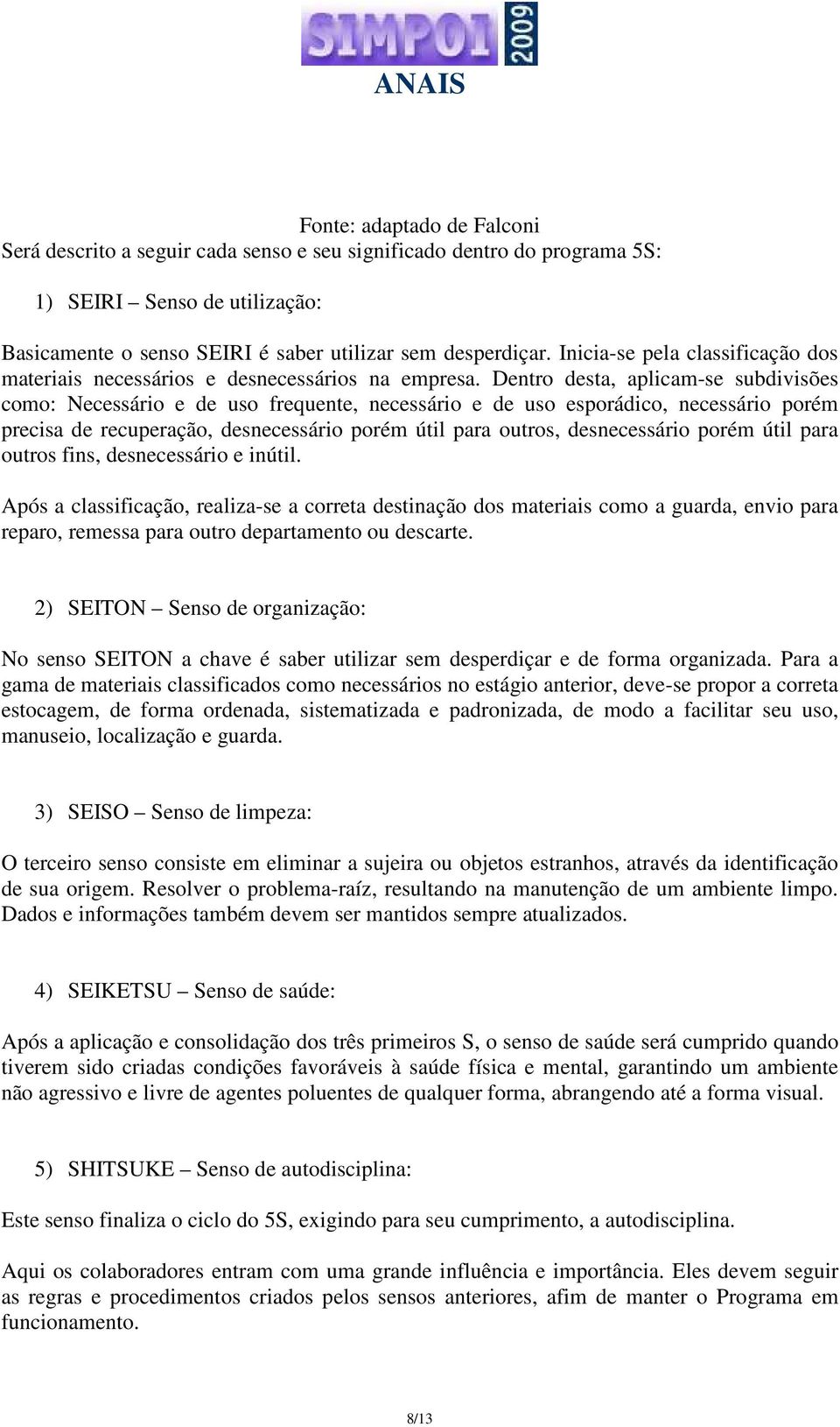 Dentro desta, aplicam-se subdivisões como: Necessário e de uso frequente, necessário e de uso esporádico, necessário porém precisa de recuperação, desnecessário porém útil para outros, desnecessário