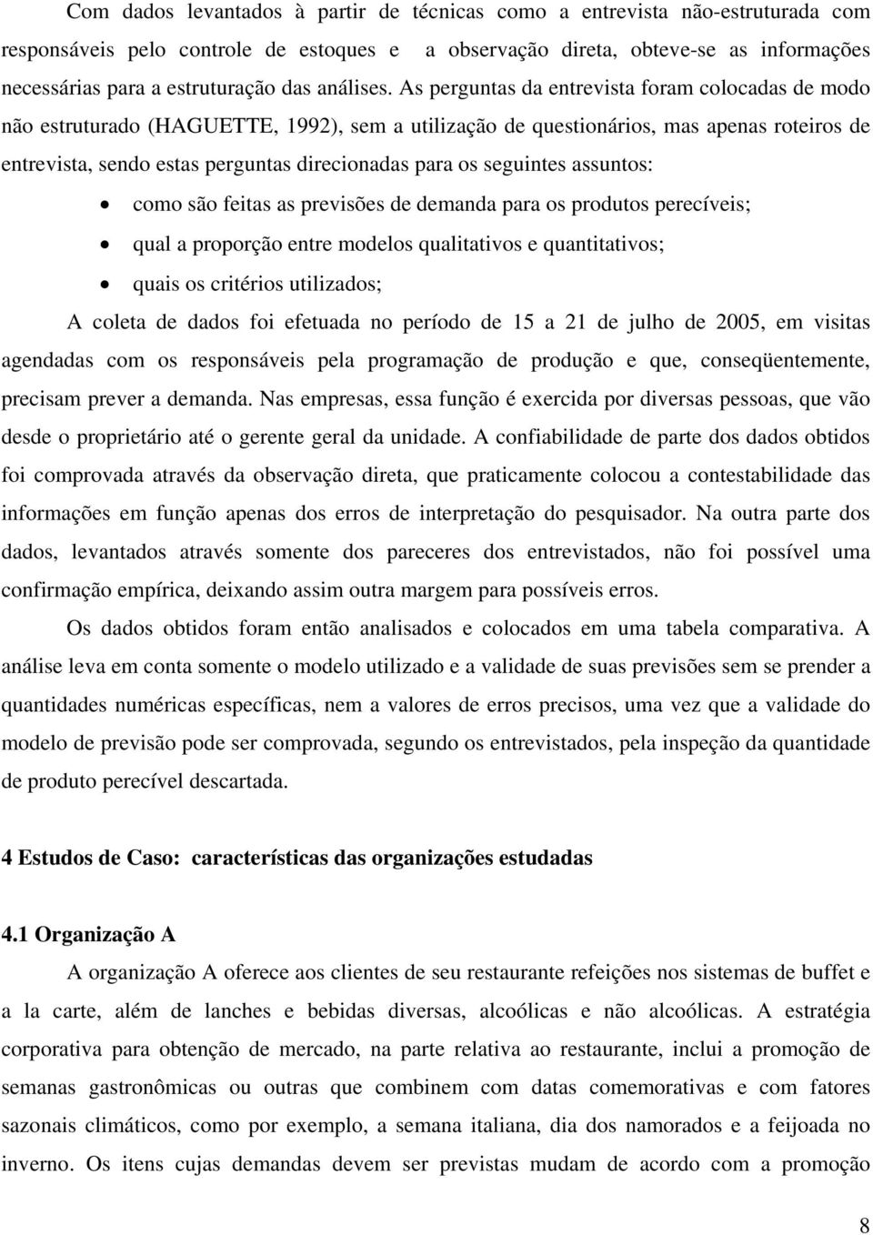 As perguntas da entrevista foram colocadas de modo não estruturado (HAGUETTE, 1992), sem a utilização de questionários, mas apenas roteiros de entrevista, sendo estas perguntas direcionadas para os