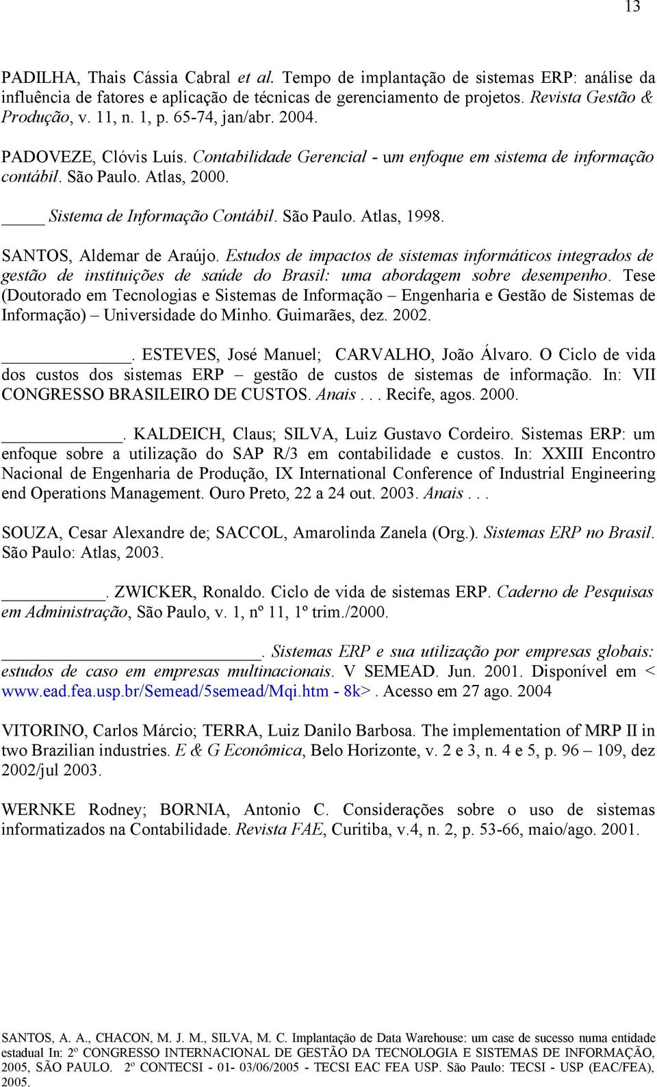 SANTOS, Aldemar de Araújo. Estudos de impactos de sistemas informáticos integrados de gestão de instituições de saúde do Brasil: uma abordagem sobre desempenho.