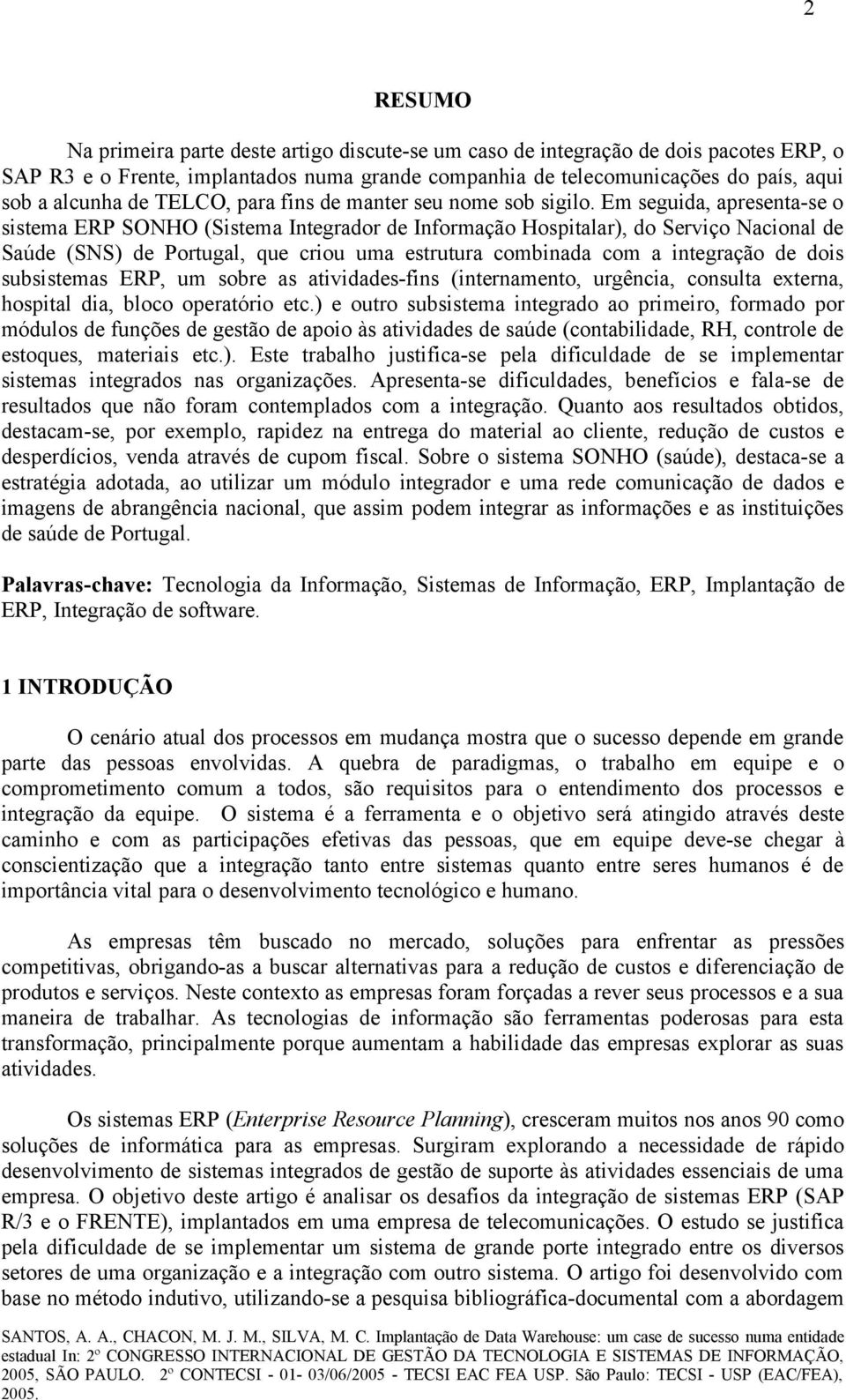 Em seguida, apresenta-se o sistema ERP SONHO (Sistema Integrador de Informação Hospitalar), do Serviço Nacional de Saúde (SNS) de Portugal, que criou uma estrutura combinada com a integração de dois