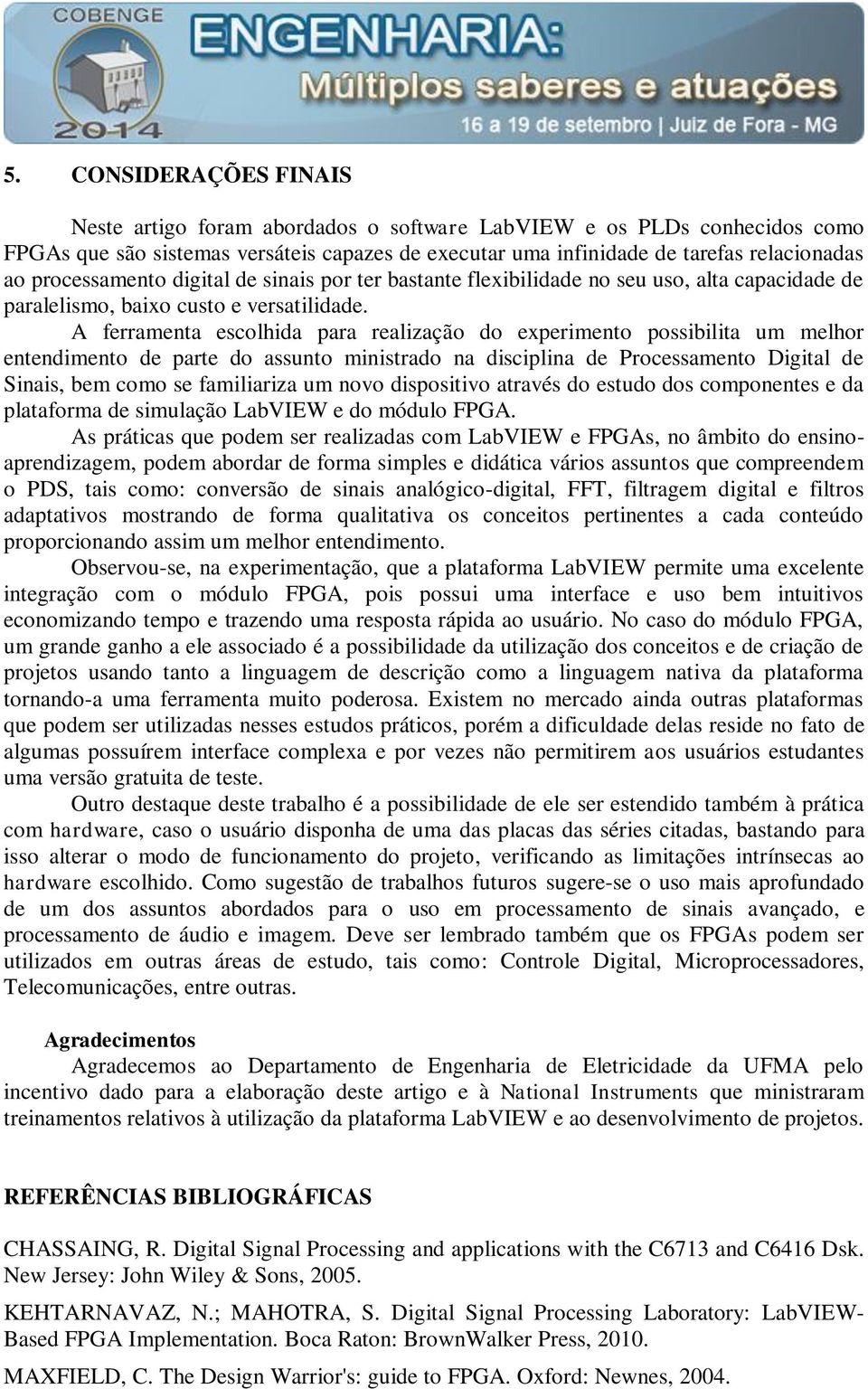 A ferramenta escolhida para realização do experimento possibilita um melhor entendimento de parte do assunto ministrado na disciplina de Processamento Digital de Sinais, bem como se familiariza um