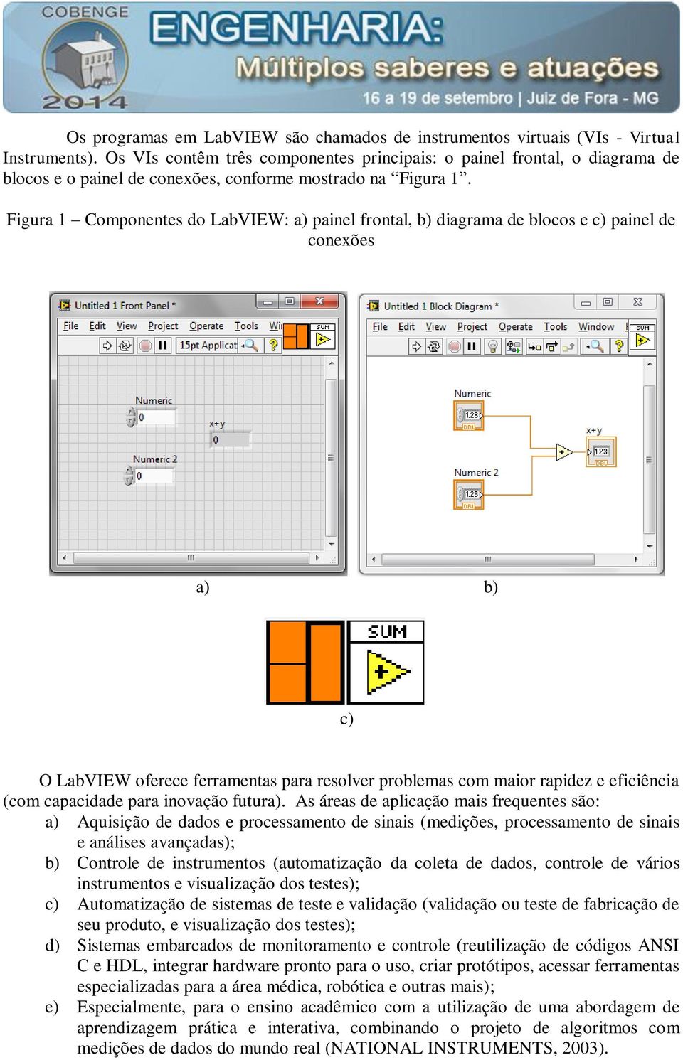 Figura 1 Componentes do LabVIEW: a) painel frontal, b) diagrama de blocos e c) painel de conexões a) b) c) O LabVIEW oferece ferramentas para resolver problemas com maior rapidez e eficiência (com