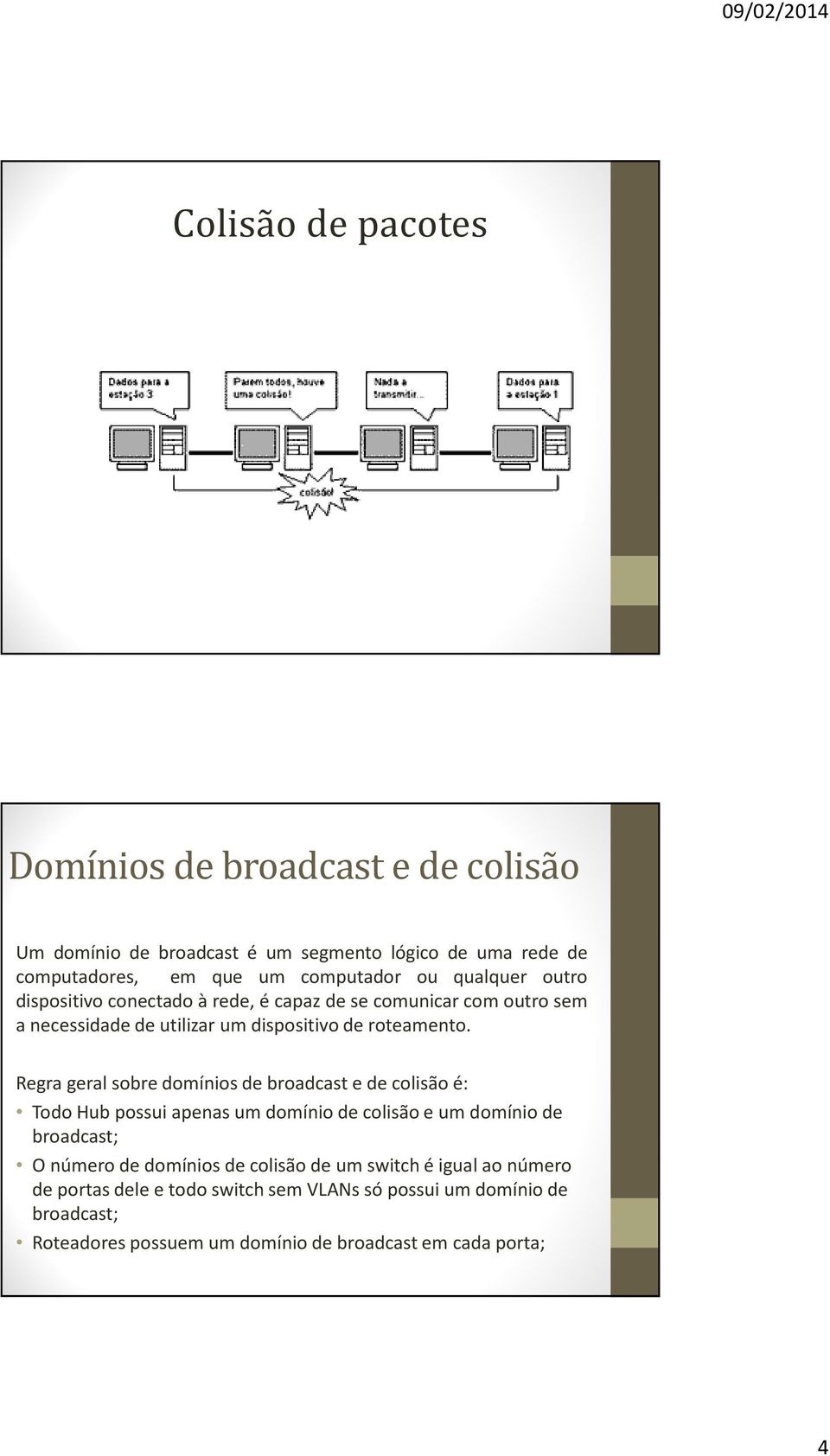Regra geral sobre domínios de broadcast e de colisão é: Todo Hub possui apenas um domínio de colisão e um domínio de broadcast; O número de domínios de