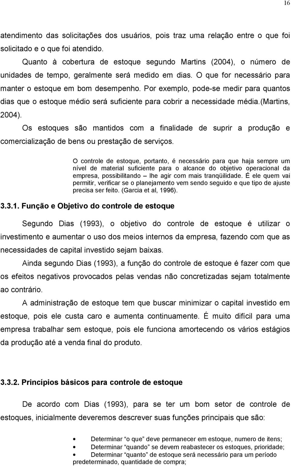 Por exemplo, pode-se medir para quantos dias que o estoque médio será suficiente para cobrir a necessidade média.(martins, 2004).