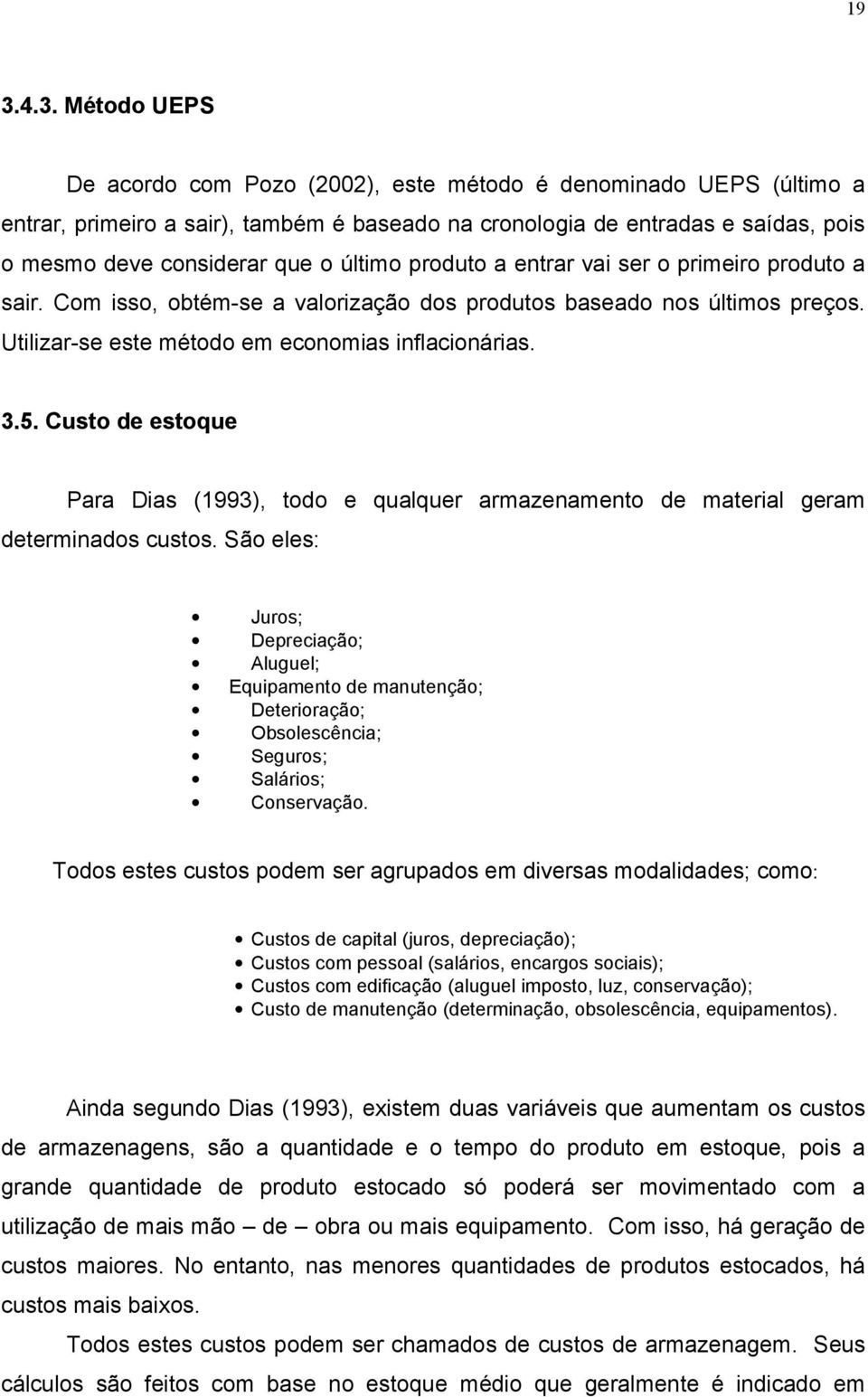 Custo de estoque Para Dias (1993), todo e qualquer armazenamento de material geram determinados custos.