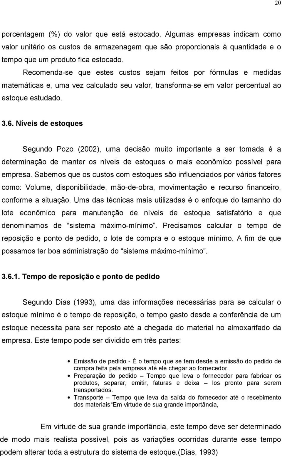 Níveis de estoques Segundo Pozo (2002), uma decisão muito importante a ser tomada é a determinação de manter os níveis de estoques o mais econômico possível para empresa.