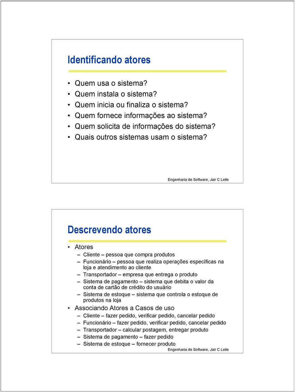 Descrevendo atores Atores pessoa que compra produtos Funcionário pessoa que realiza operações específicas na loja e atendimento ao cliente Transportador empresa que entrega o produto Sistema de