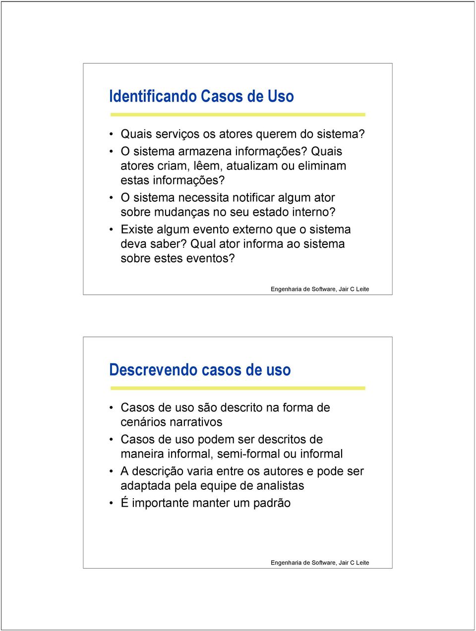 Existe algum evento externo que o sistema deva saber? Qual ator informa ao sistema sobre estes eventos?