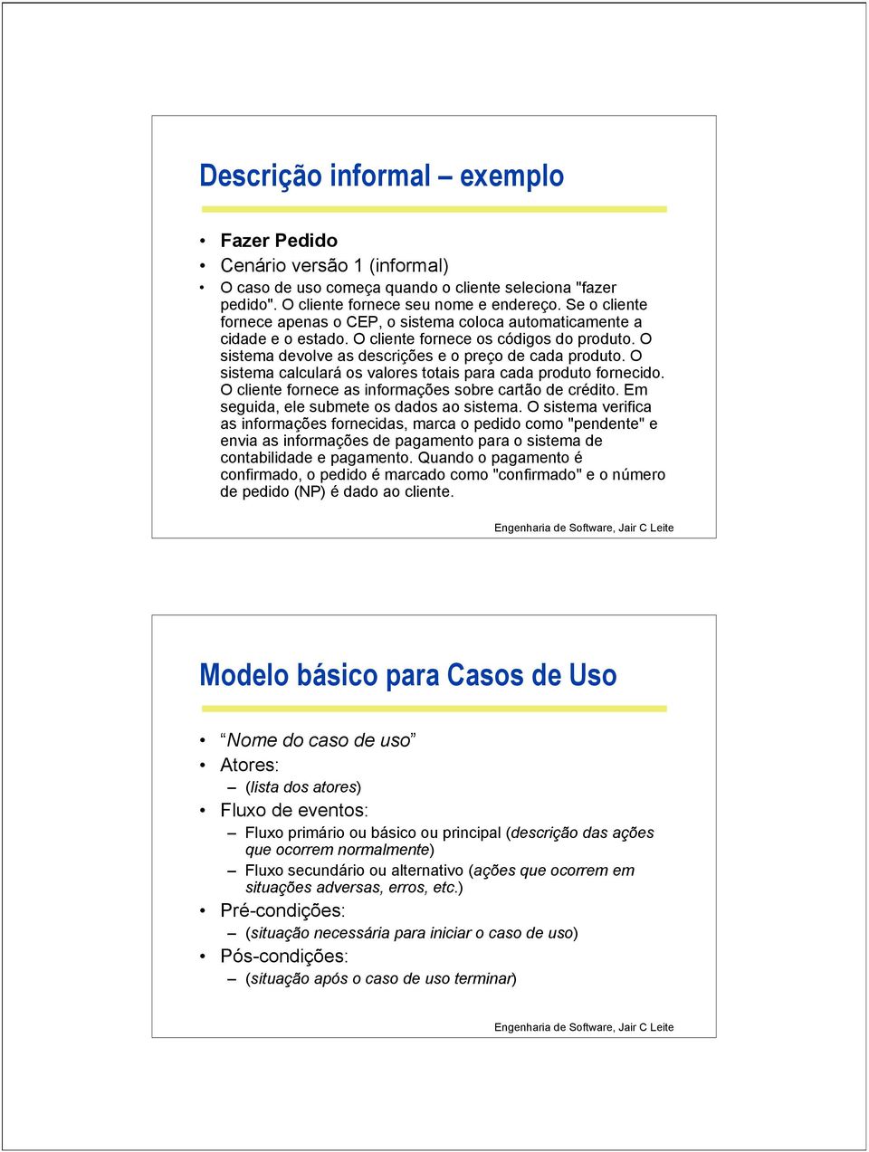 O sistema calculará os valores totais para cada produto fornecido. O cliente fornece as informações sobre cartão de crédito. Em seguida, ele submete os dados ao sistema.