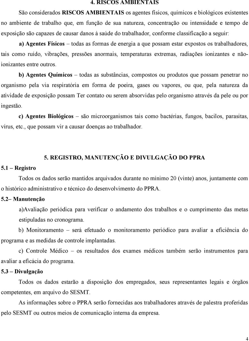 tais como ruído, vibrações, pressões anormais, temperaturas extremas, radiações ionizantes e nãoionizantes entre outros.