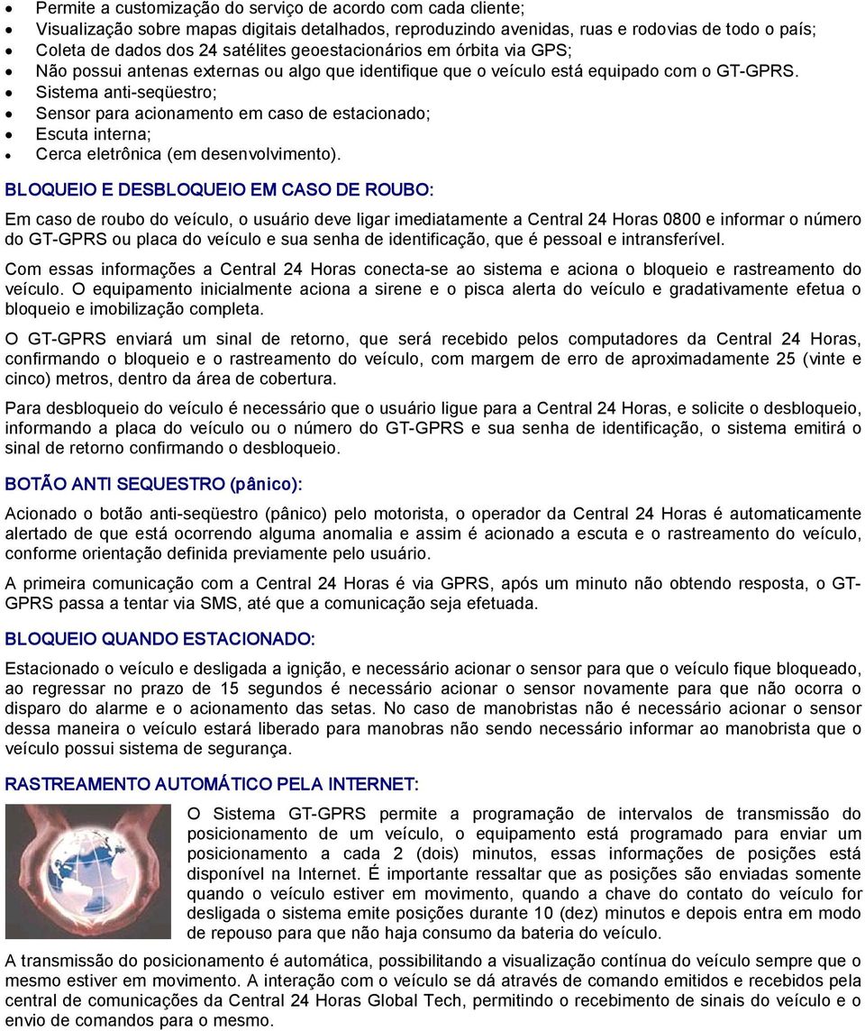 Sistema anti seqüestro; Sensor para acionamento em caso de estacionado; Escuta interna; Cerca eletrônica (em desenvolvimento).