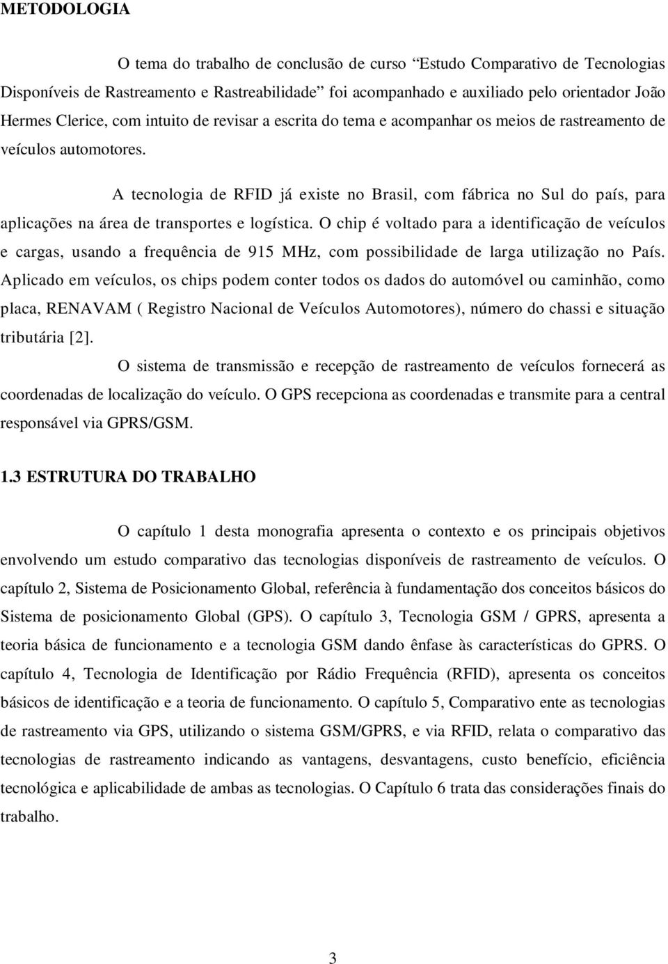 A tecnologia de RFID já existe no Brasil, com fábrica no Sul do país, para aplicações na área de transportes e logística.