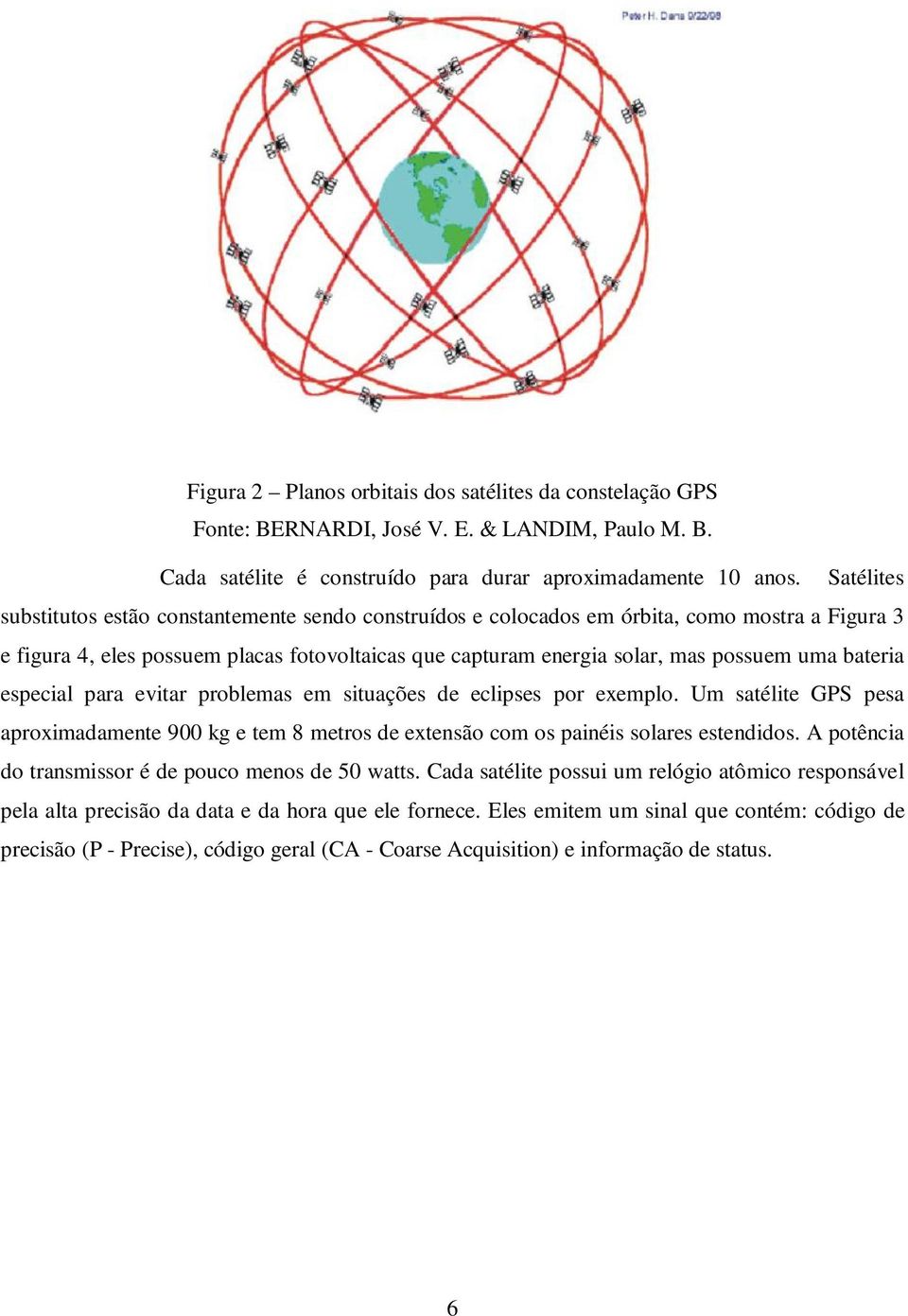 bateria especial para evitar problemas em situações de eclipses por exemplo. Um satélite GPS pesa aproximadamente 900 kg e tem 8 metros de extensão com os painéis solares estendidos.