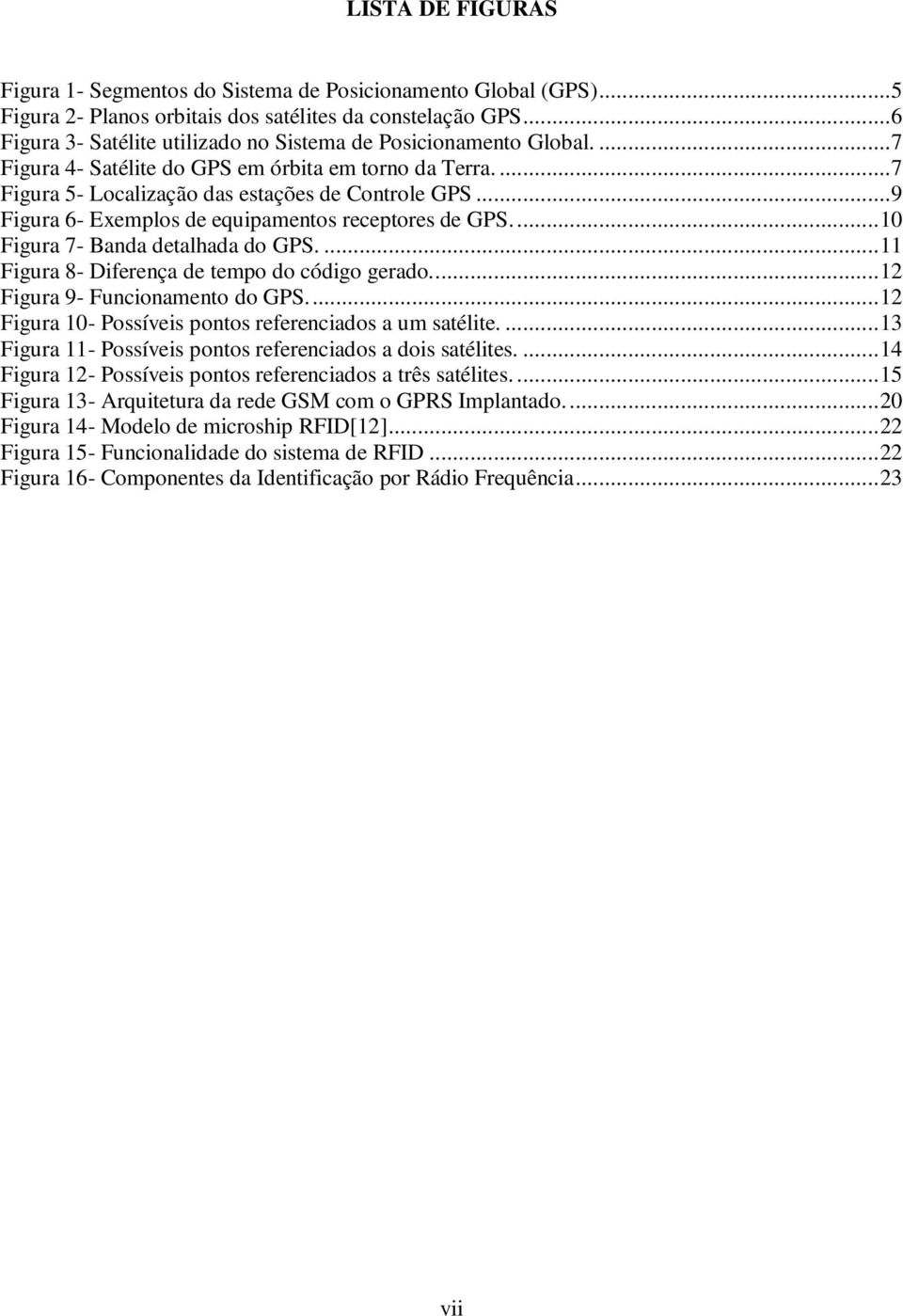 .. 9 Figura 6- Exemplos de equipamentos receptores de GPS.... 10 Figura 7- Banda detalhada do GPS.... 11 Figura 8- Diferença de tempo do código gerado.... 12 Figura 9- Funcionamento do GPS.