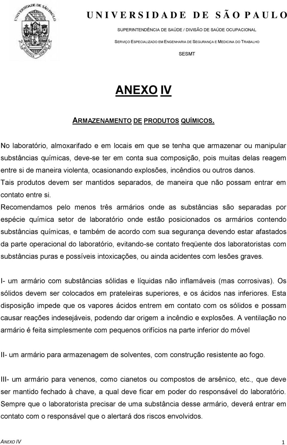 ocasionando explosões, incêndios ou outros danos. Tais produtos devem ser mantidos separados, de maneira que não possam entrar em contato entre si.