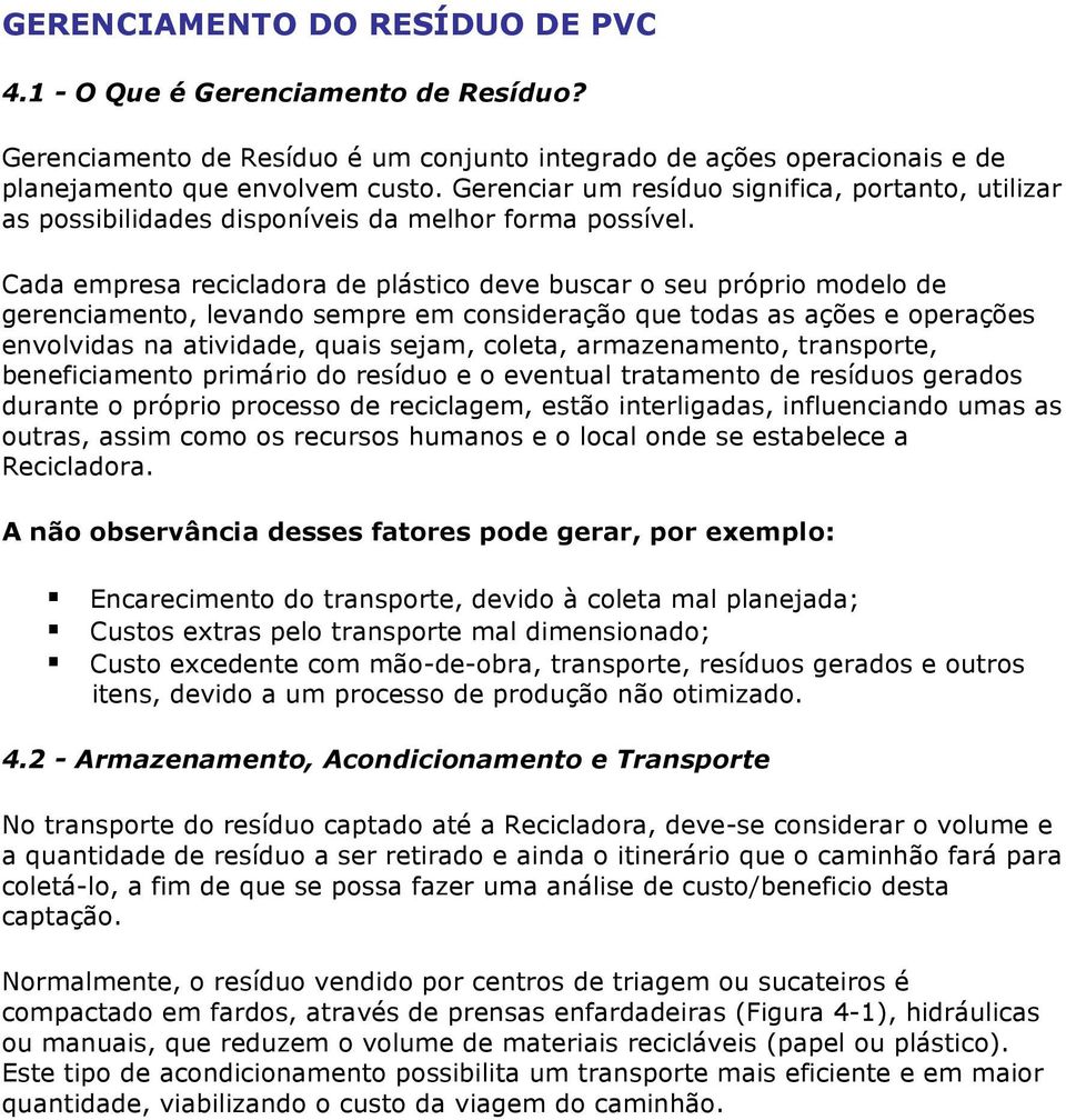 Cada empresa recicladora de plástico deve buscar o seu próprio modelo de gerenciamento, levando sempre em consideração que todas as ações e operações envolvidas na atividade, quais sejam, coleta,