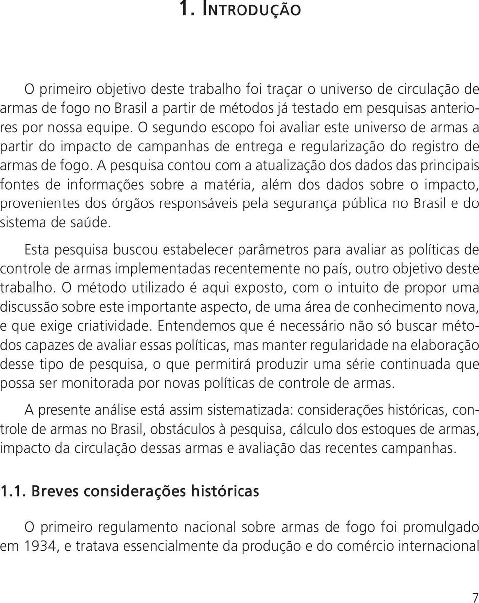 A pesquisa contou com a atualização dos dados das principais fontes de informações sobre a matéria, além dos dados sobre o impacto, provenientes dos órgãos responsáveis pela segurança pública no