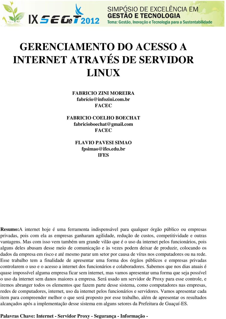 br IFES Resumo:A internet hoje é uma ferramenta indispensável para qualquer órgão público ou empresas privadas, pois com ela as empresas ganharam agilidade, redução de custos, competitividade e