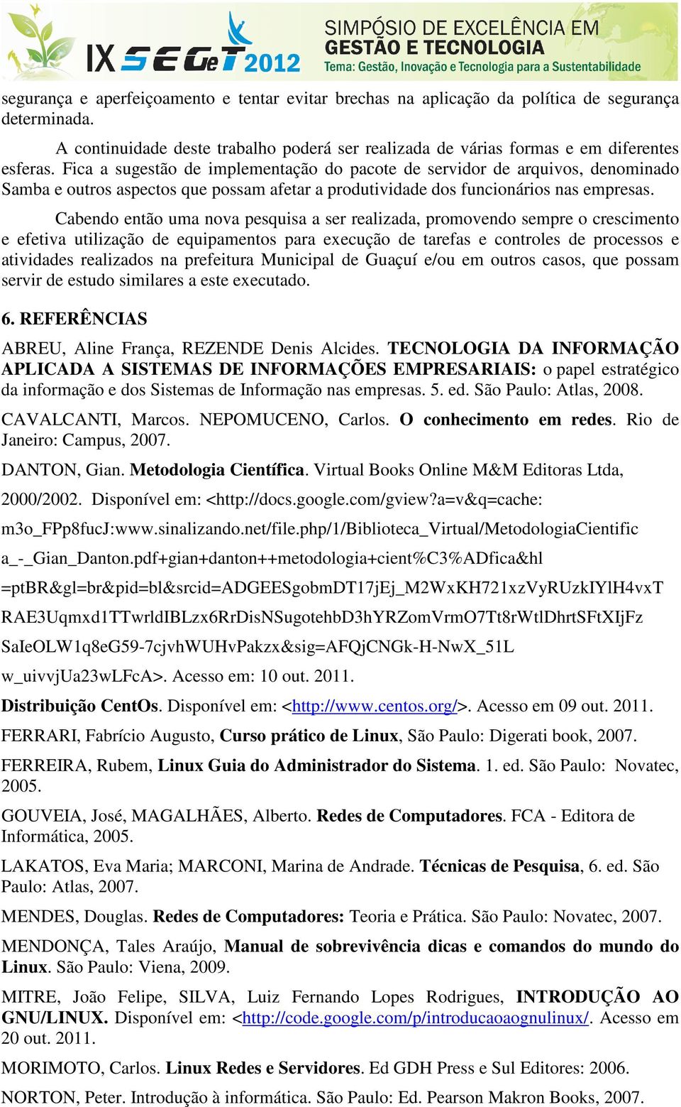 Cabendo então uma nova pesquisa a ser realizada, promovendo sempre o crescimento e efetiva utilização de equipamentos para execução de tarefas e controles de processos e atividades realizados na