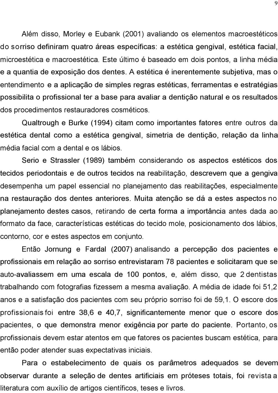 A estética é inerentemente subjetiva, mas o entendimento e a aplicação de simples regras estéticas, ferramentas e estratégias possibilita o profissional ter a base para avaliar a dentição natural e