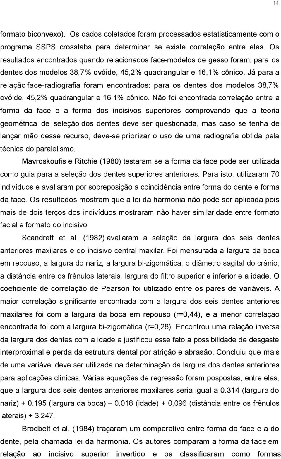 Já para a relação face-radiografia foram encontrados: para os dentes dos modelos 38,7% ovóide, 45,2% quadrangular e 16,1% cônico.