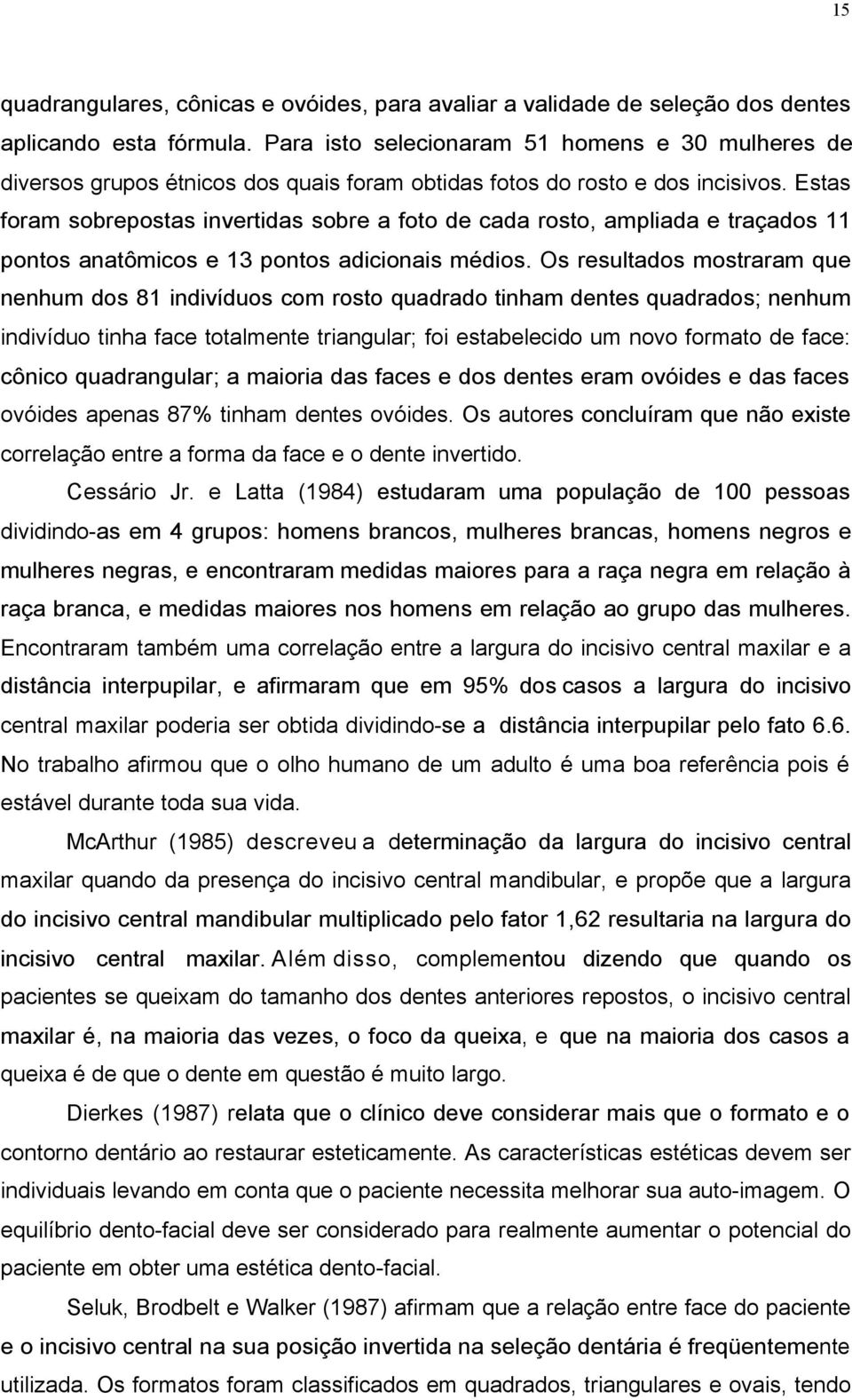 Estas foram sobrepostas invertidas sobre a foto de cada rosto, ampliada e traçados 11 pontos anatômicos e 13 pontos adicionais médios.