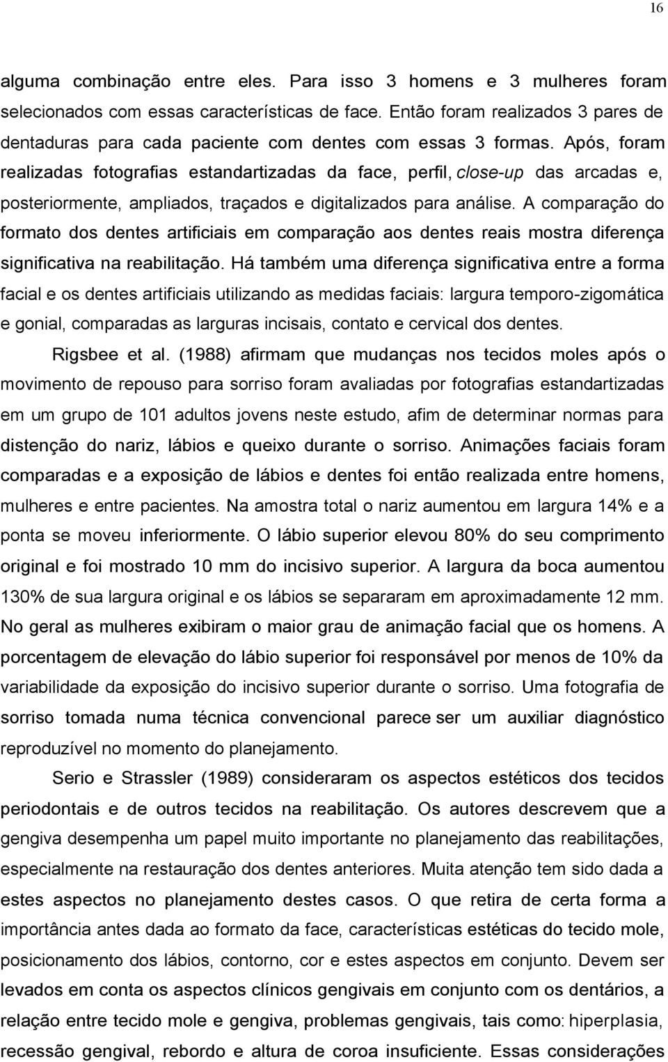 Após, foram realizadas fotografias estandartizadas da face, perfil, close-up das arcadas e, posteriormente, ampliados, traçados e digitalizados para análise.