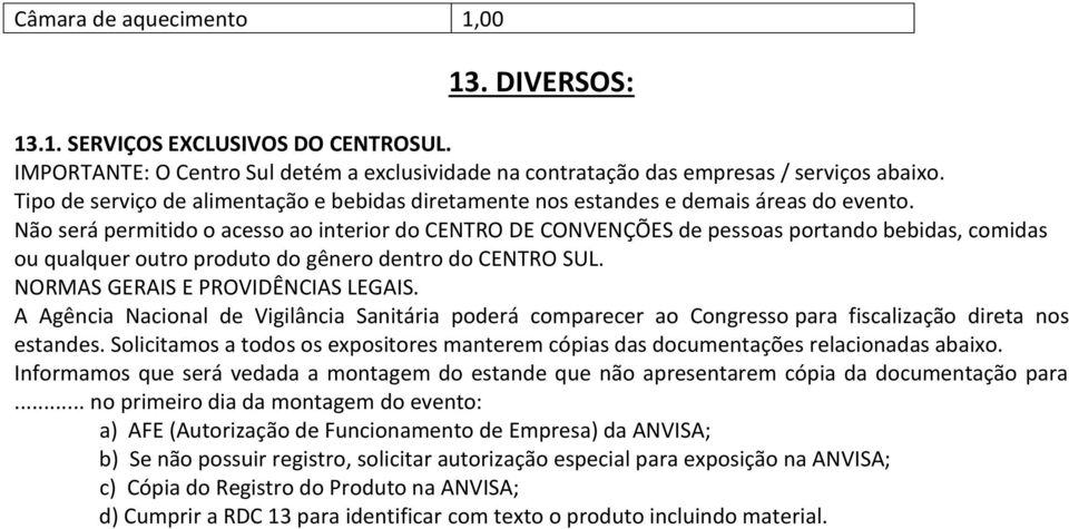 Não será permitido o acesso ao interior do CENTRO DE CONVENÇÕES de pessoas portando bebidas, comidas ou qualquer outro produto do gênero dentro do CENTRO SUL. NORMAS GERAIS E PROVIDÊNCIAS LEGAIS.