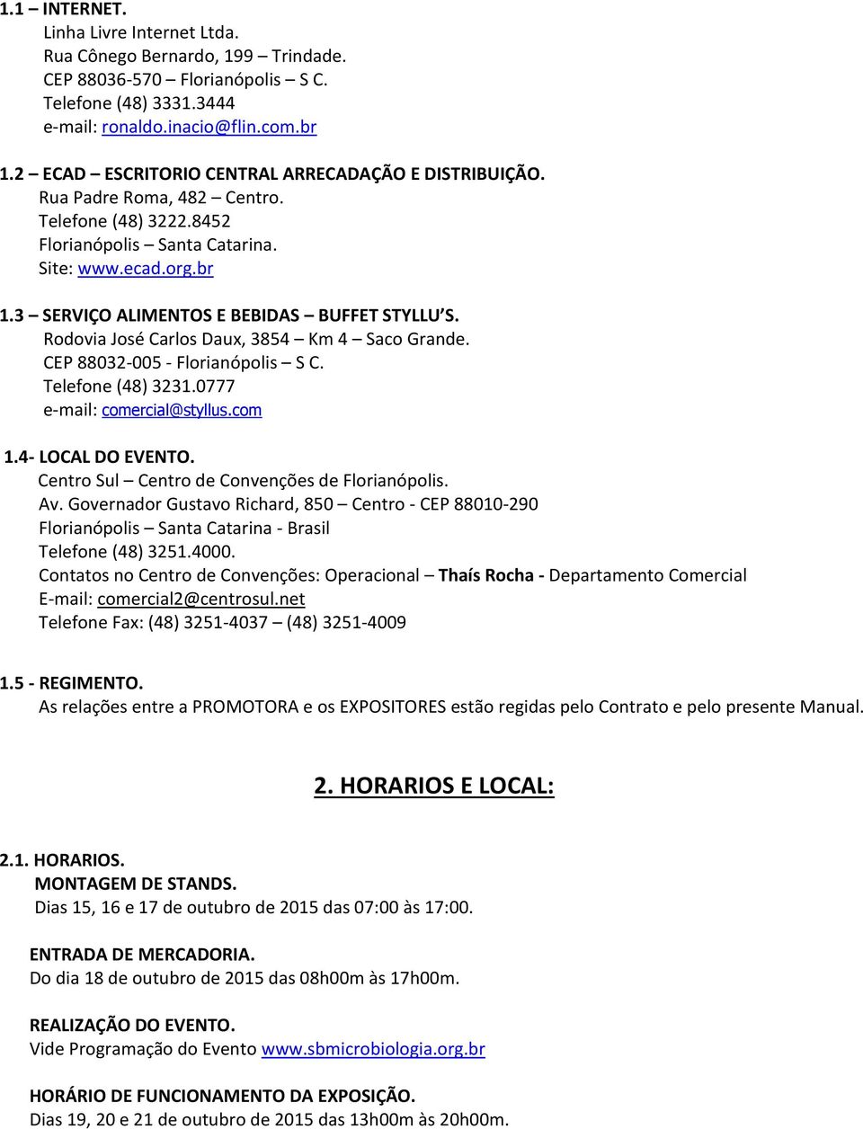 3 SERVIÇO ALIMENTOS E BEBIDAS BUFFET STYLLU S. Rodovia José Carlos Daux, 3854 Km 4 Saco Grande. CEP 88032-005 - Florianópolis S C. Telefone (48) 3231.0777 e-mail: comercial@styllus.com 1.