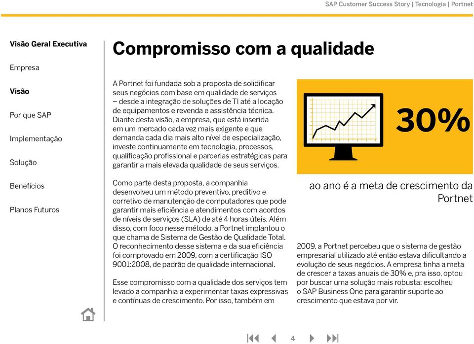 Diante desta visão, a empresa, que está inserida em um mercado cada vez mais exigente e que demanda cada dia mais alto nível de especialização, investe continuamente em tecnologia, processos,